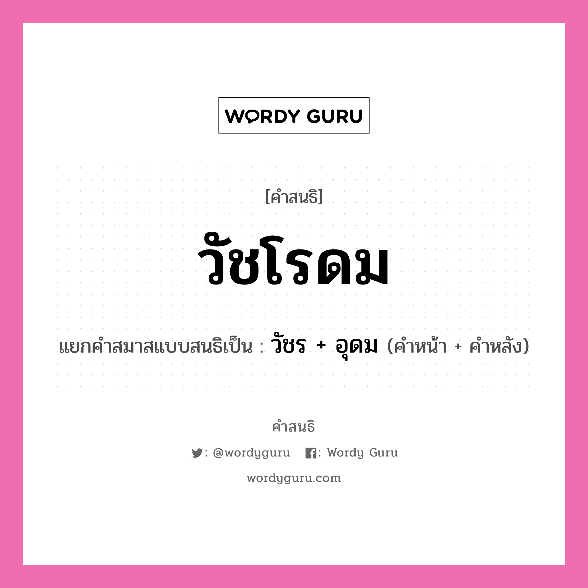 คำสนธิ: วัชโรดม แยกคำสมาสแบบสนธิ, หมายถึง?, แยกคำสมาสแบบสนธิเป็น วัชร + อุดม คำหลัง อุดม ประเภท สระสนธิ คำหน้า วัชร หมวด สระสนธิ