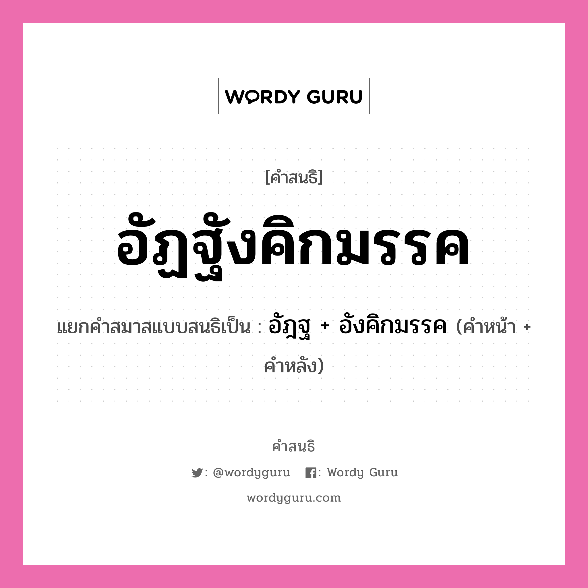 คำสนธิ: อัฏฐังคิกมรรค แยกคำสมาสแบบสนธิ, หมายถึง?, แยกคำสมาสแบบสนธิเป็น อัฎฐ + อังคิกมรรค ประเภท สระสนธิ คำหน้า อัฎฐ คำหลัง อังคิกมรรค หมวด สระสนธิ