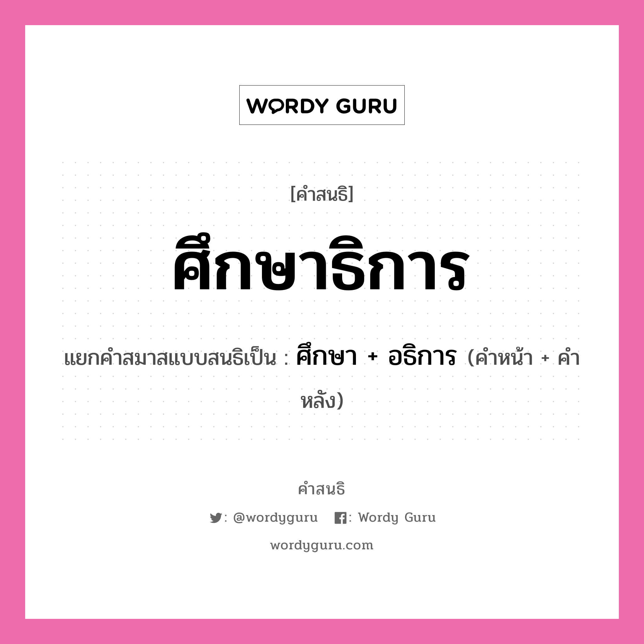 คำสนธิ: ศึกษาธิการ แยกคำสมาสแบบสนธิ, หมายถึง?, แยกคำสมาสแบบสนธิเป็น ศึกษา + อธิการ คำหลัง อธิการ ประเภท สระสนธิ คำหน้า ศึกษา หมวด สระสนธิ