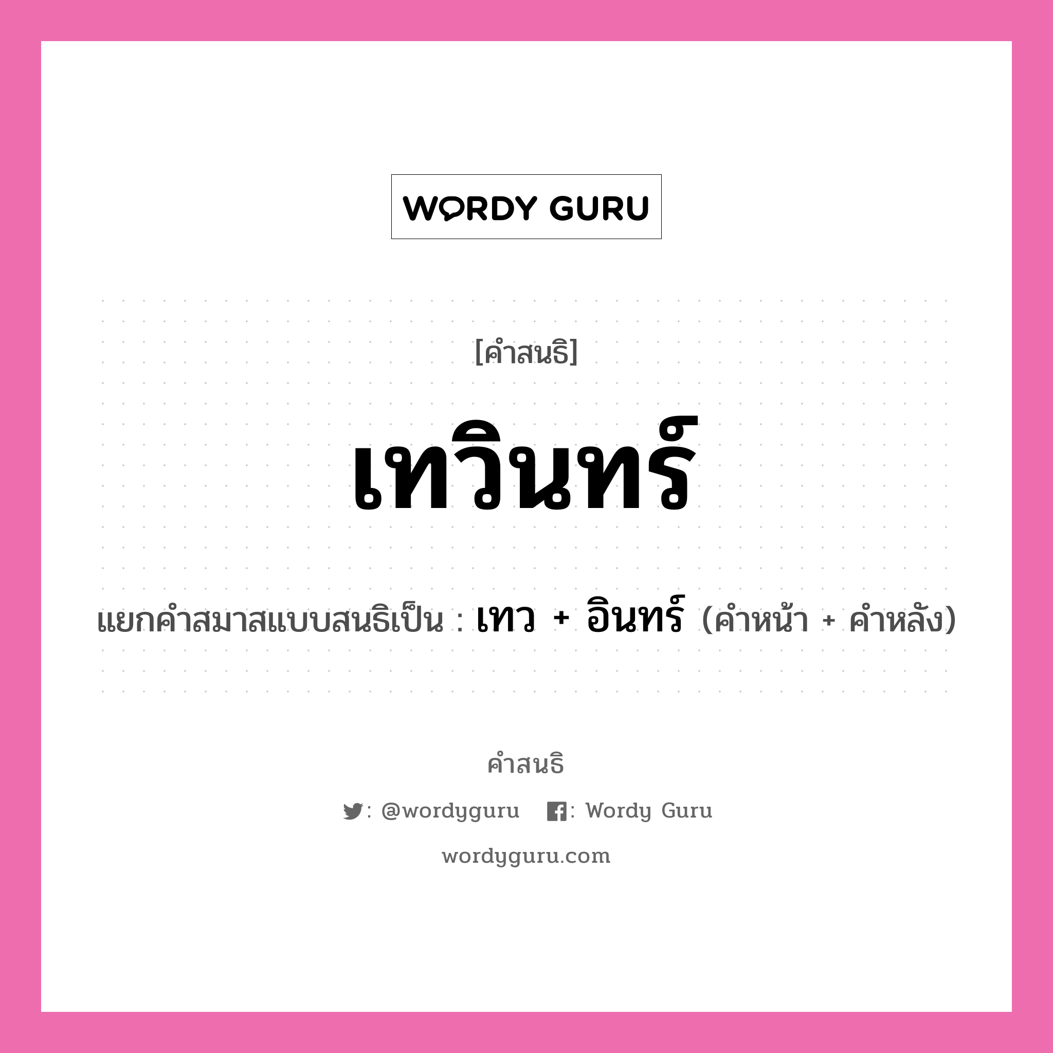 คำสนธิ: เทวินทร์ แยกคำสมาสแบบสนธิ, หมายถึง?, แยกคำสมาสแบบสนธิเป็น เทว + อินทร์ คำหน้า เทว คำหลัง อินทร์ ประเภท สระสนธิ หมวด สระสนธิ