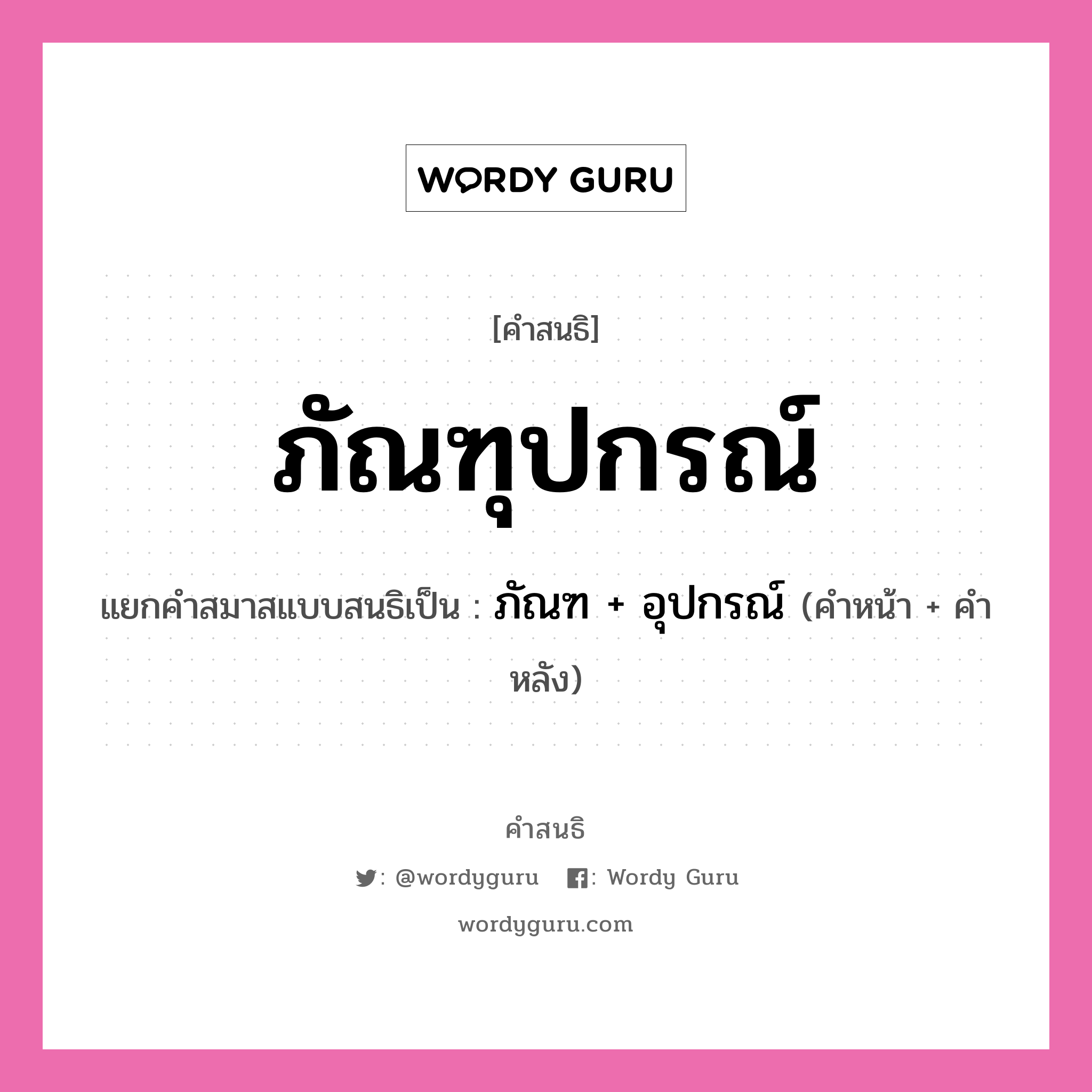 คำสนธิ: ภัณฑุปกรณ์ แยกคำสมาสแบบสนธิ, หมายถึง?, แยกคำสมาสแบบสนธิเป็น ภัณฑ + อุปกรณ์ คำหน้า ภัณฑ คำหลัง อุปกรณ์ ประเภท สระสนธิ หมวด สระสนธิ