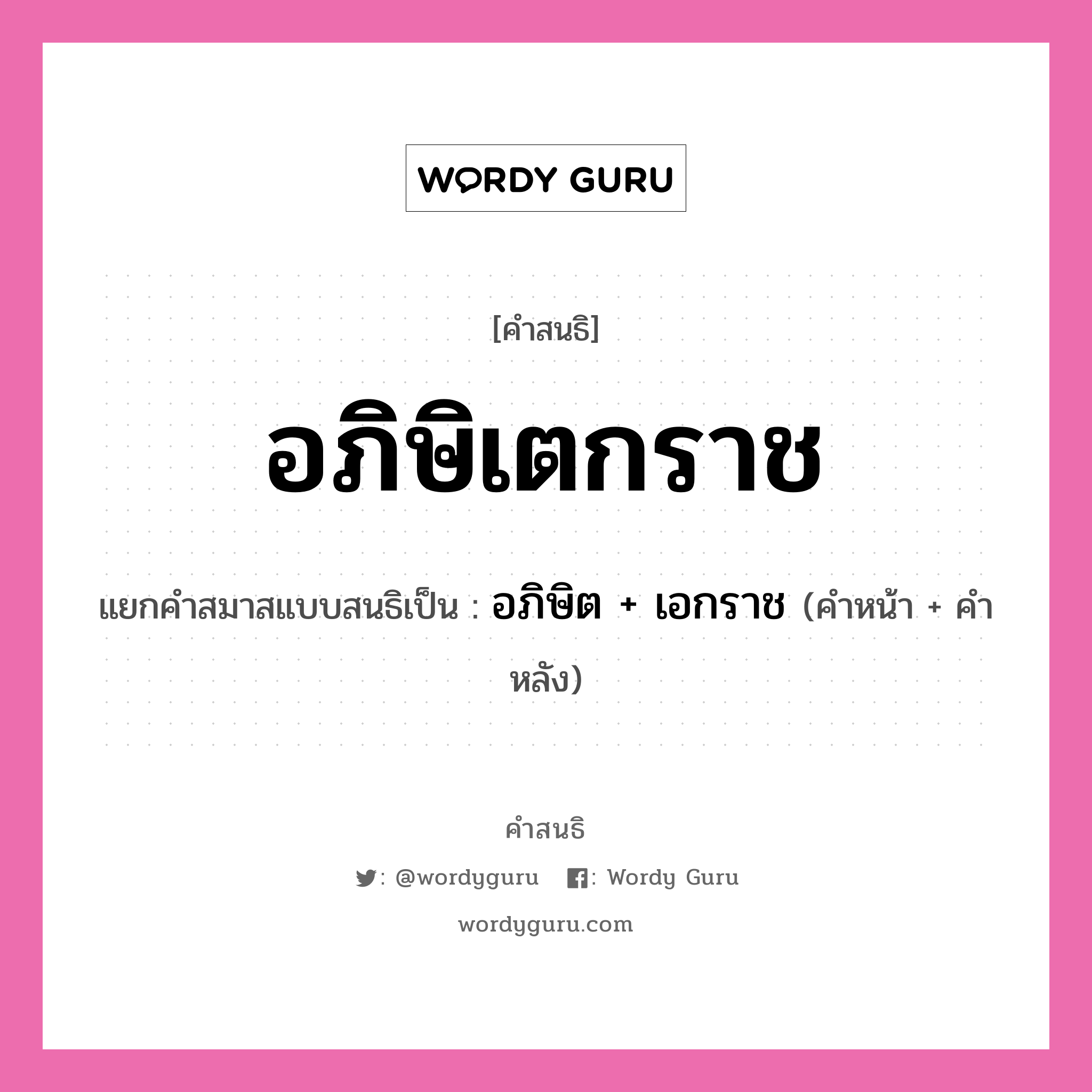 คำสนธิ: อภิษิเตกราช แยกคำสมาสแบบสนธิ, หมายถึง?, แยกคำสมาสแบบสนธิเป็น อภิษิต + เอกราช คำหน้า อภิษิต คำหลัง เอกราช ประเภท สระสนธิ หมวด สระสนธิ