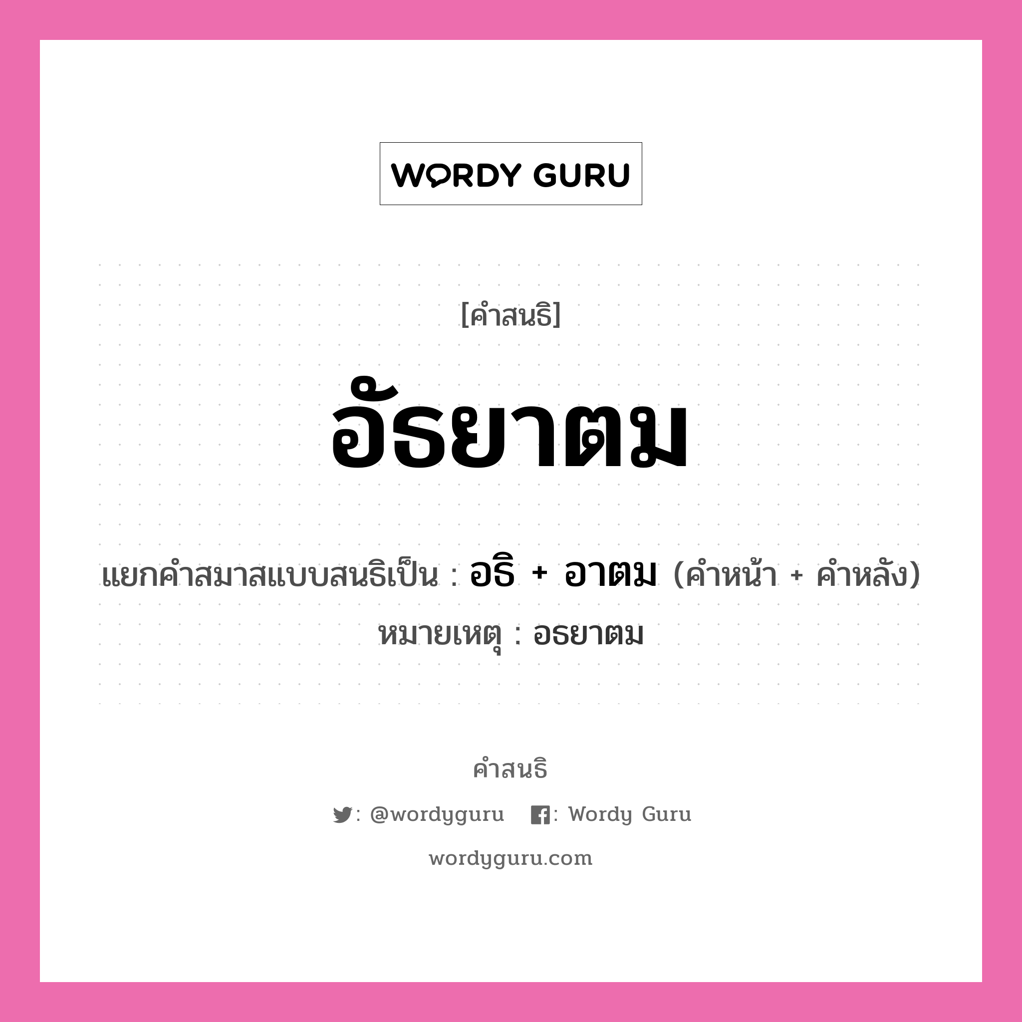 คำสนธิ: อัธยาตม แยกคำสมาสแบบสนธิ, หมายถึง?, แยกคำสมาสแบบสนธิเป็น อธิ + อาตม หมายเหตุ อธยาตม คำหลัง อาตม ประเภท สระสนธิ คำหน้า อธิ หมวด สระสนธิ