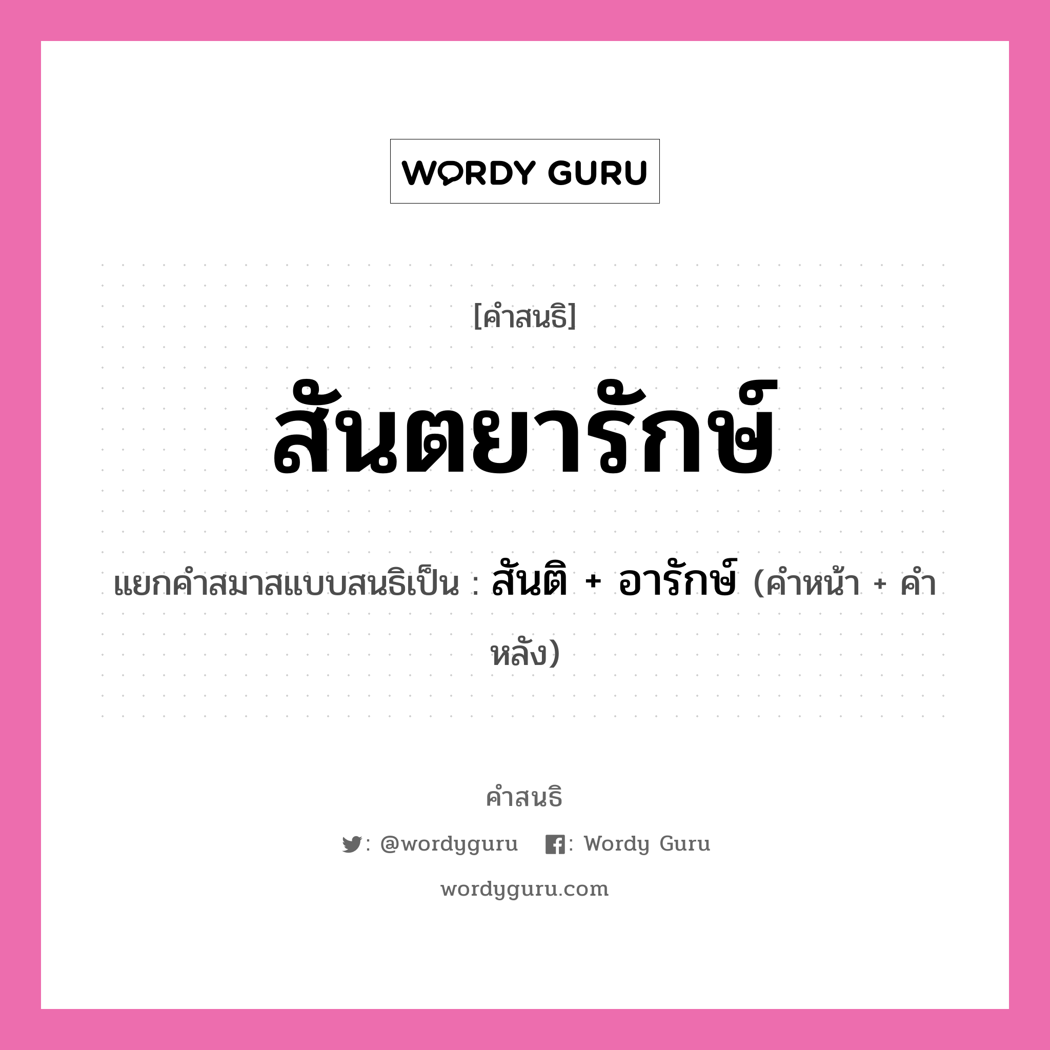 คำสนธิ: สันตยารักษ์ แยกคำสมาสแบบสนธิ, หมายถึง?, แยกคำสมาสแบบสนธิเป็น สันติ + อารักษ์ คำหน้า สันติ คำหลัง อารักษ์ ประเภท สระสนธิ หมวด สระสนธิ