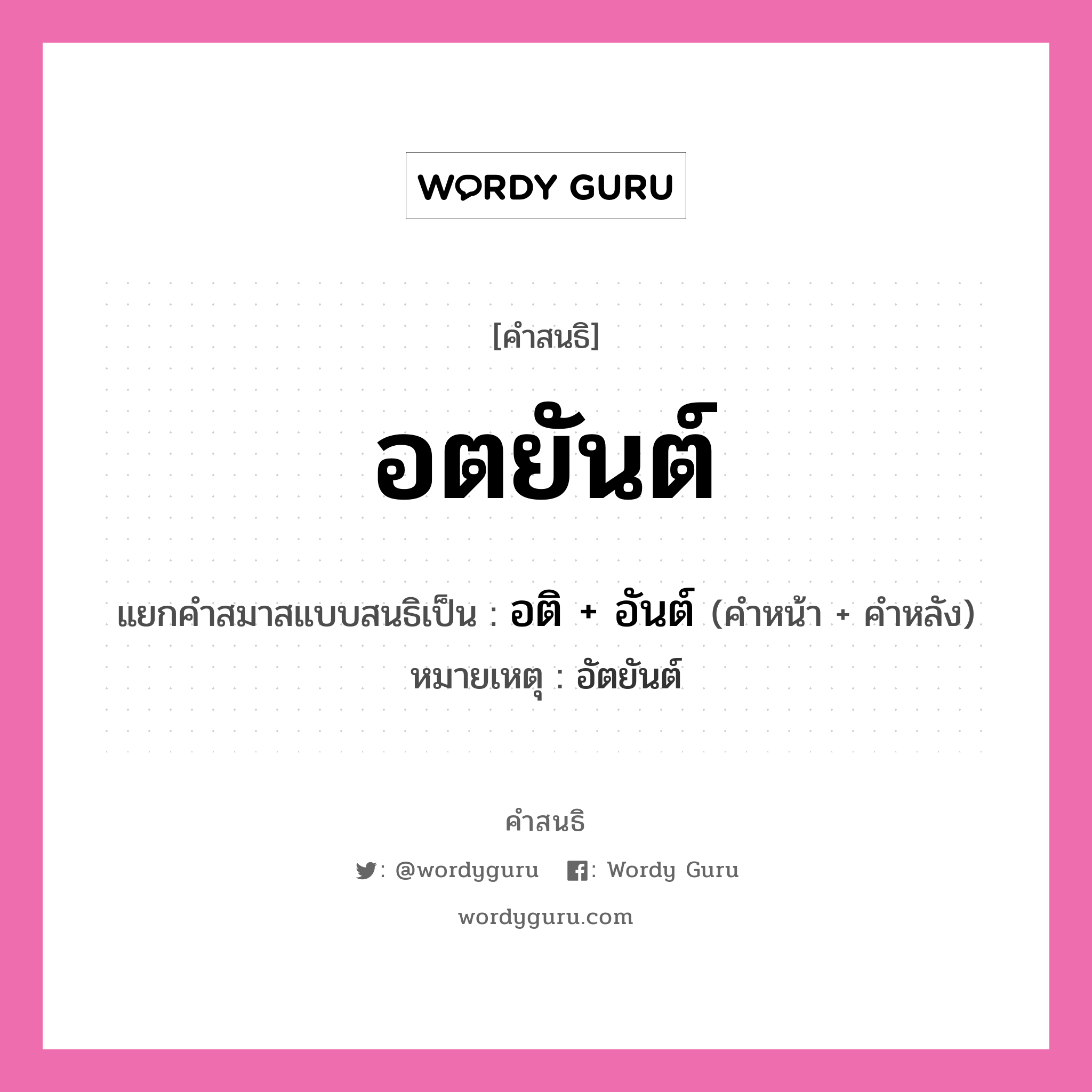 คำสนธิ: อตยันต์ แยกคำสมาสแบบสนธิ, หมายถึง?, แยกคำสมาสแบบสนธิเป็น อติ + อันต์ หมายเหตุ อัตยันต์ คำหน้า อติ คำหลัง อันต์ ประเภท สระสนธิ หมวด สระสนธิ