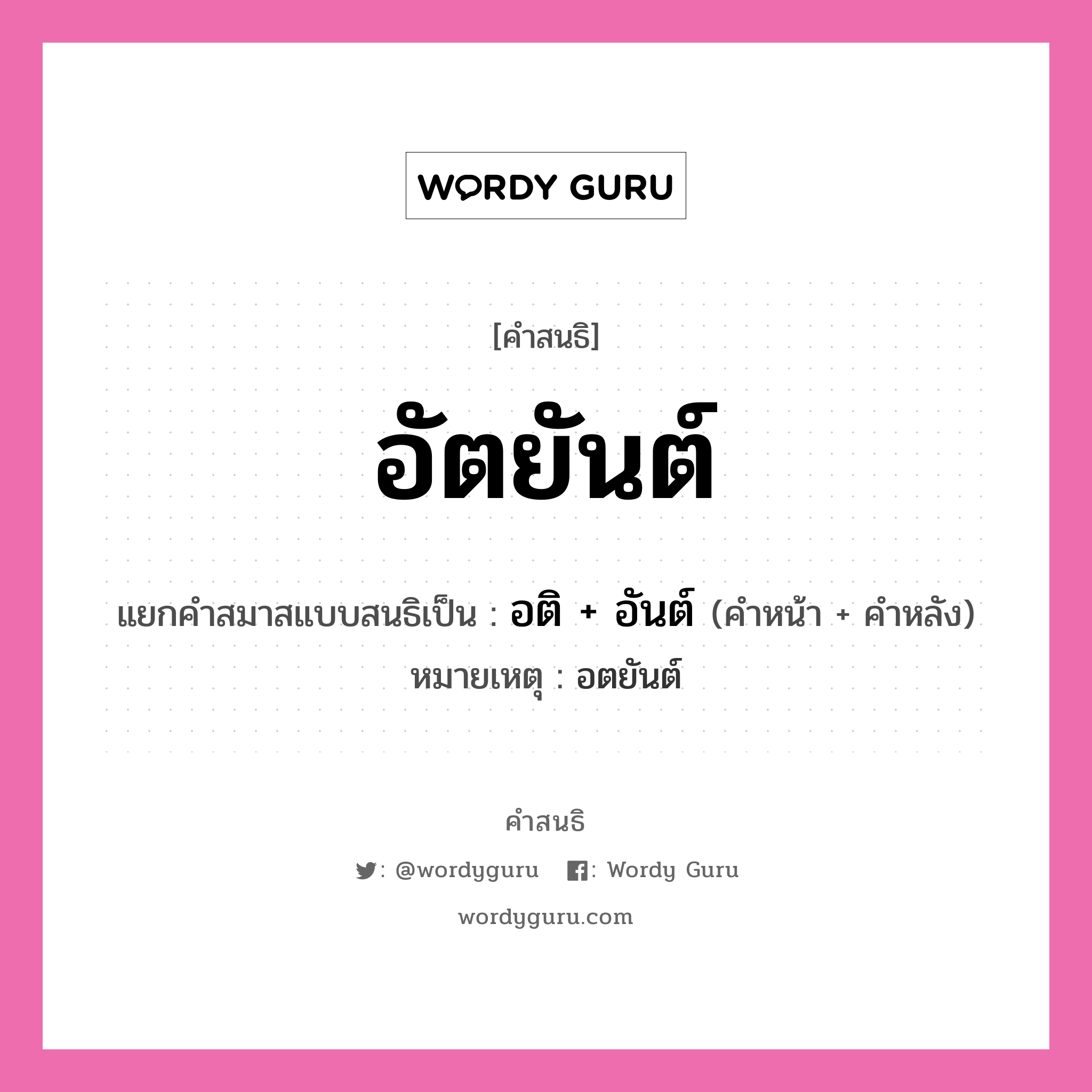 คำสนธิ: อัตยันต์ แยกคำสมาสแบบสนธิ, หมายถึง?, แยกคำสมาสแบบสนธิเป็น อติ + อันต์ หมายเหตุ อตยันต์ คำหน้า อติ คำหลัง อันต์ ประเภท สระสนธิ หมวด สระสนธิ