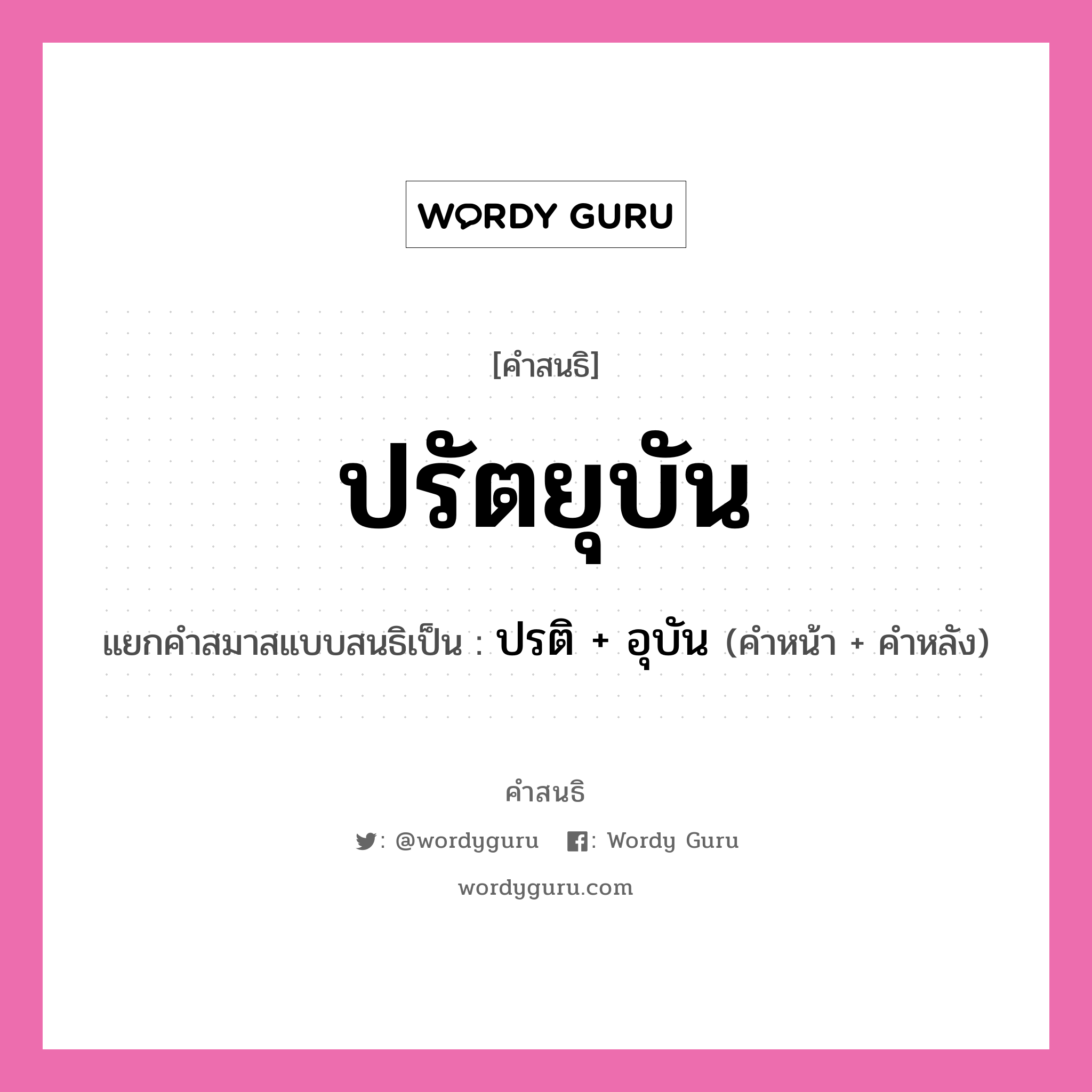 คำสนธิ: ปรัตยุบัน แยกคำสมาสแบบสนธิ, หมายถึง?, แยกคำสมาสแบบสนธิเป็น ปรติ + อุบัน คำหน้า ปรติ คำหลัง อุบัน ประเภท สระสนธิ หมวด สระสนธิ