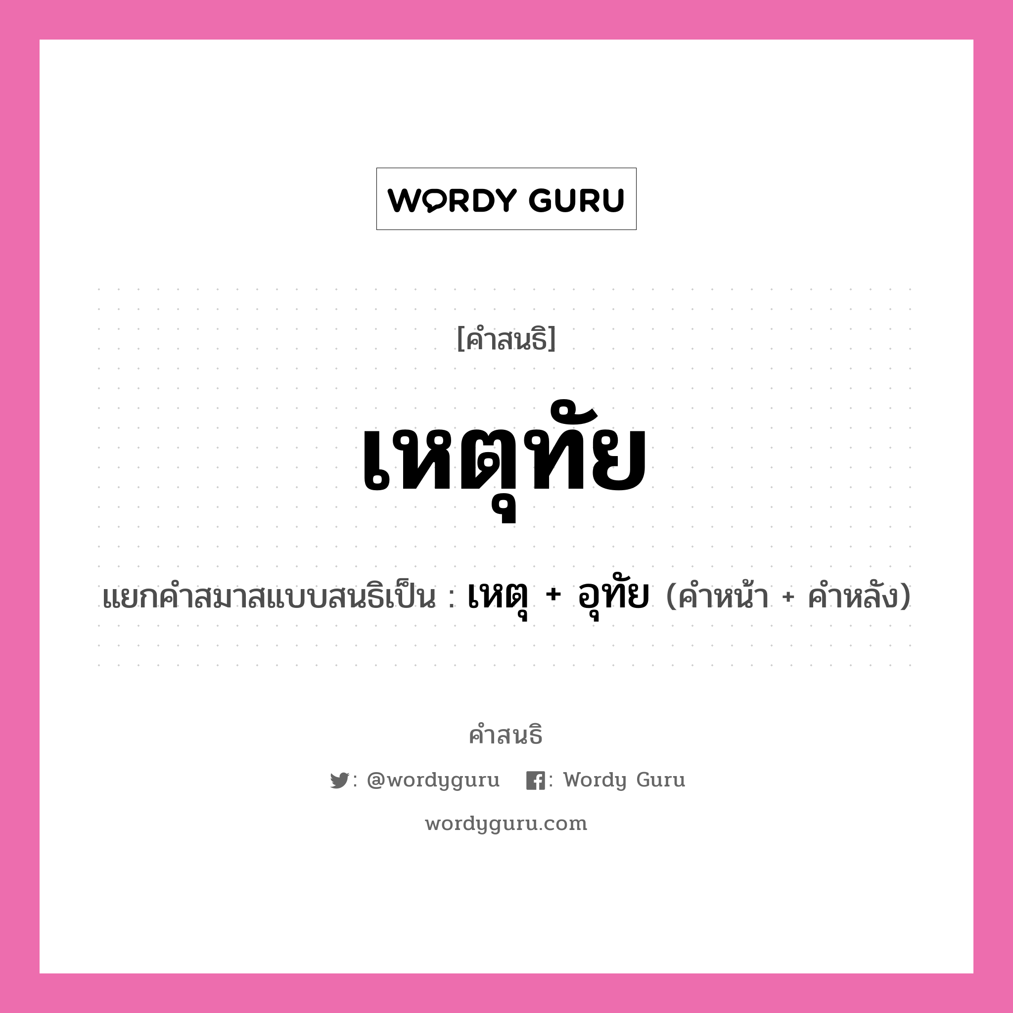 คำสนธิ: เหตุทัย แยกคำสมาสแบบสนธิ, แปลว่า?, แยกคำสมาสแบบสนธิเป็น เหตุ + อุทัย คำหน้า เหตุ คำหลัง อุทัย ประเภท สระสนธิ หมวด สระสนธิ