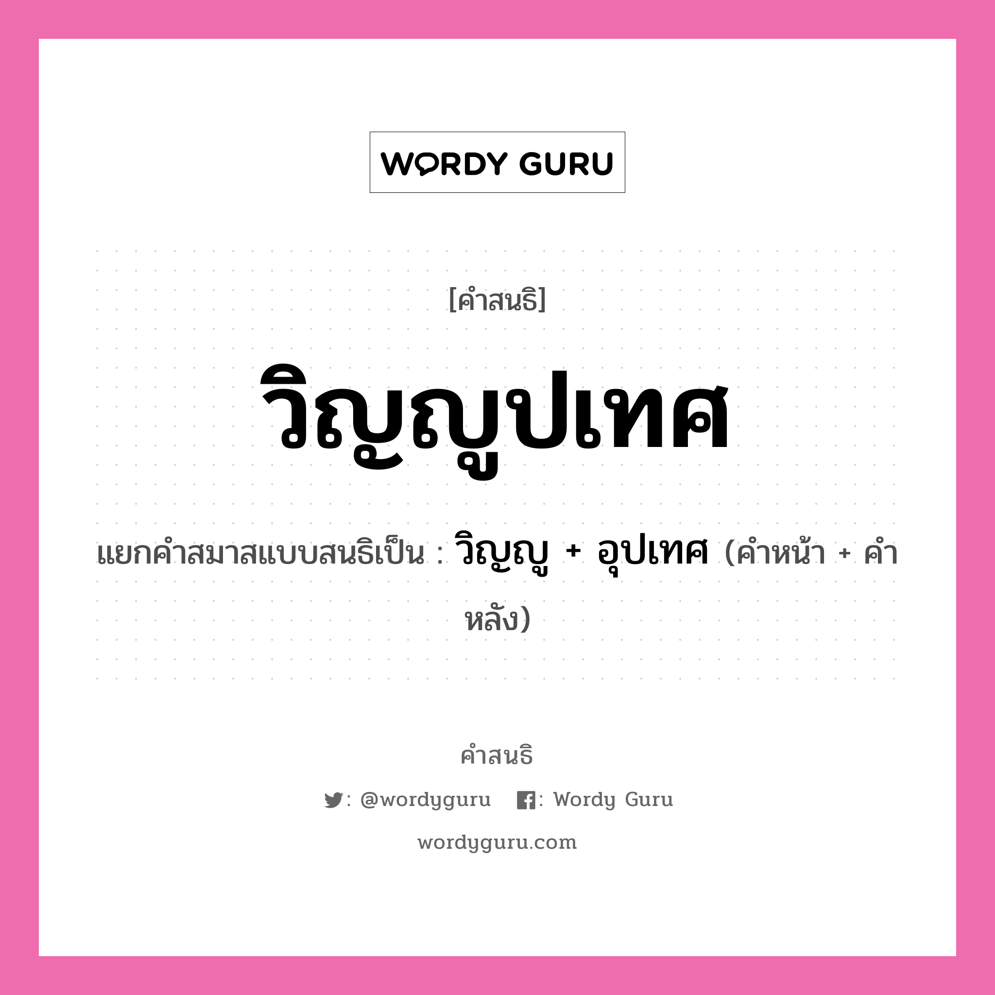 คำสนธิ: วิญญูปเทศ แยกคำสมาสแบบสนธิ, แปลว่า?, แยกคำสมาสแบบสนธิเป็น วิญญู + อุปเทศ คำหน้า วิญญู คำหลัง อุปเทศ ประเภท สระสนธิ หมวด สระสนธิ