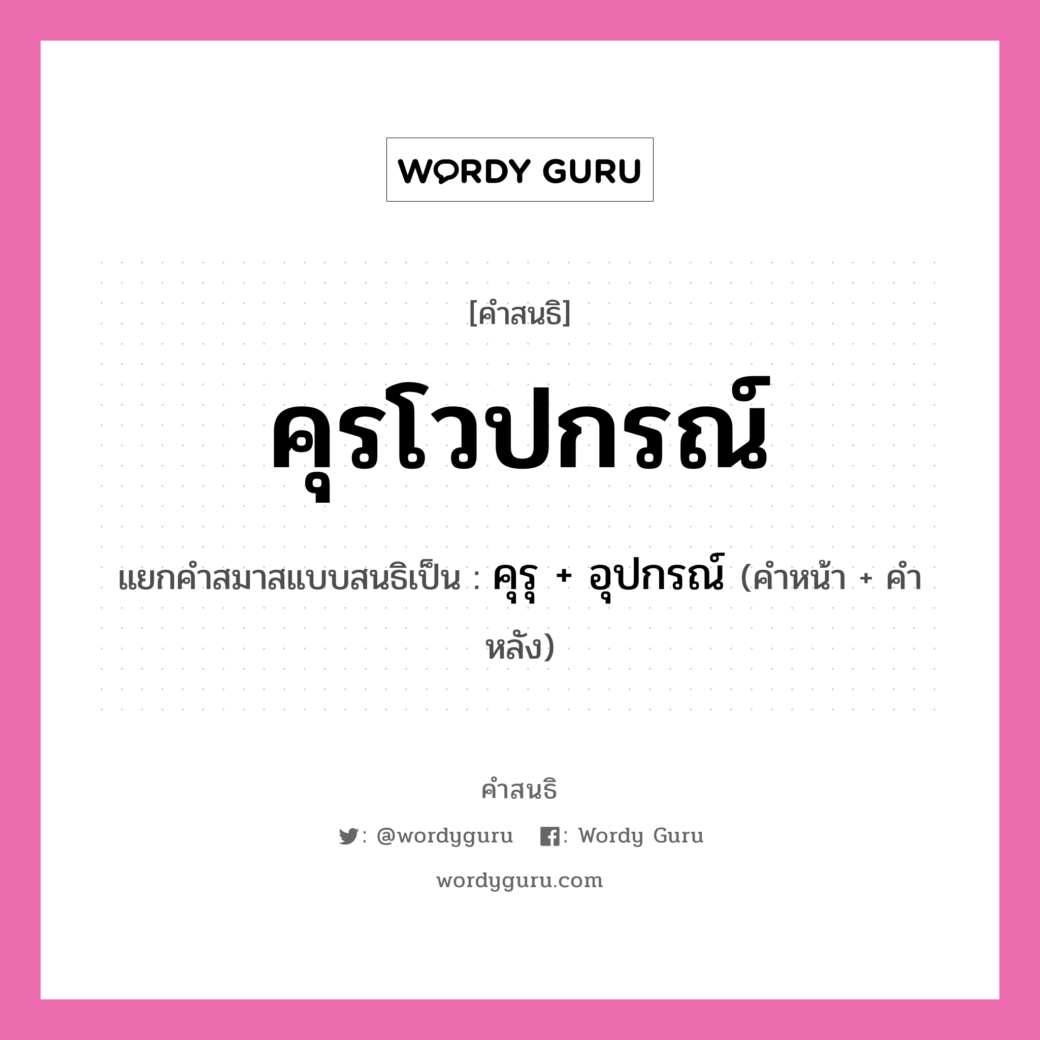 คำสนธิ: คุรโวปกรณ์ แยกคำสมาสแบบสนธิ, แปลว่า?, แยกคำสมาสแบบสนธิเป็น คุรุ + อุปกรณ์ คำหน้า คุรุ คำหลัง อุปกรณ์ ประเภท สระสนธิ หมวด สระสนธิ