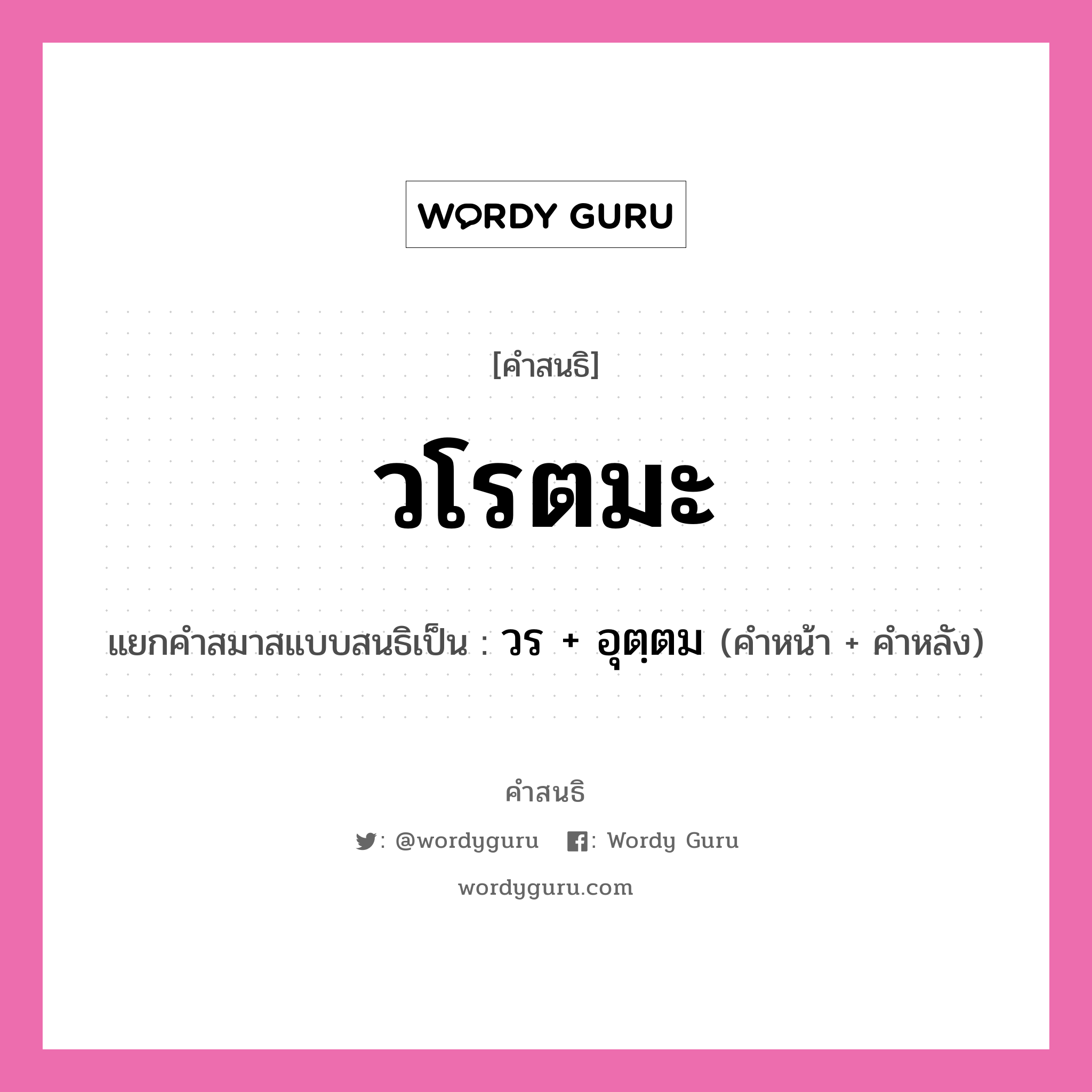 คำสนธิ: วโรตมะ แยกคำสมาสแบบสนธิ, แปลว่า?, แยกคำสมาสแบบสนธิเป็น วร + อุตฺตม คำหน้า วร คำหลัง อุตดม ประเภท สระสนธิ หมวด สระสนธิ