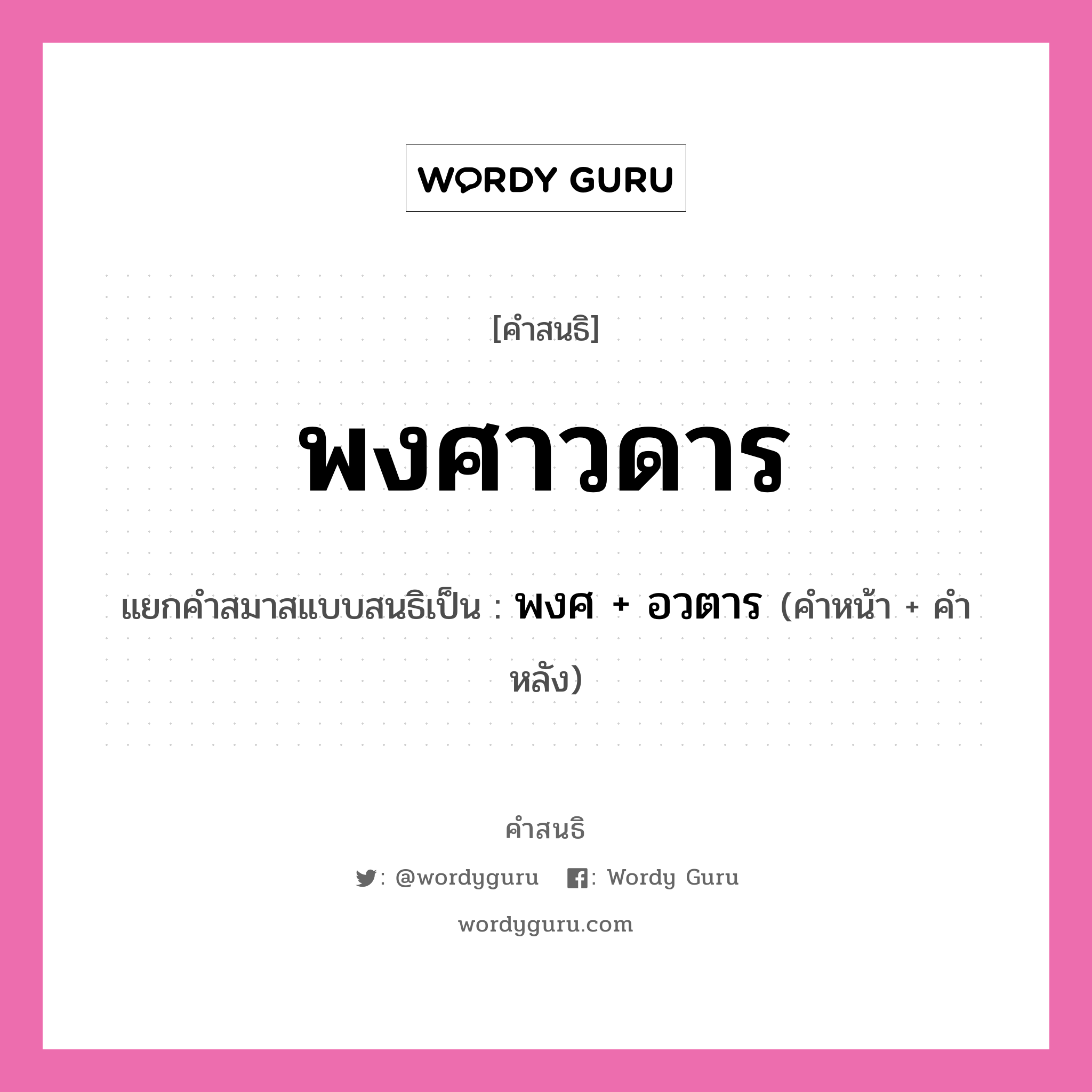 คำสนธิ: พงศาวดาร แยกคำสมาสแบบสนธิ, แปลว่า?, แยกคำสมาสแบบสนธิเป็น พงศ + อวตาร คำหน้า พงศ คำหลัง อวตาร ประเภท สระสนธิ หมวด สระสนธิ