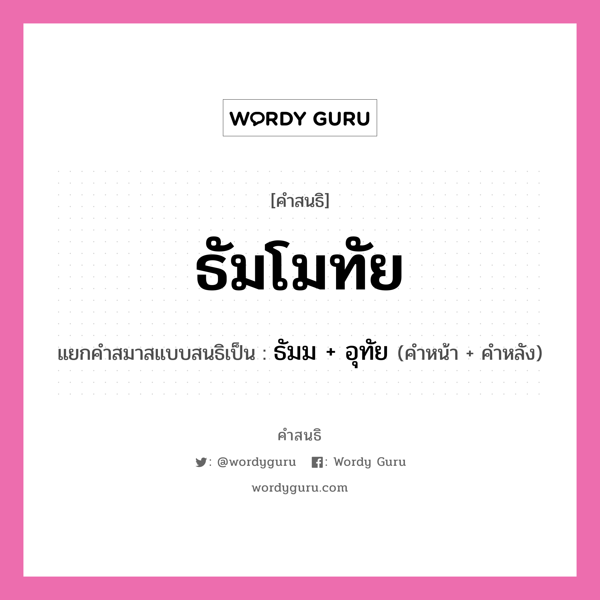 คำสนธิ: ธัมโมทัย แยกคำสมาสแบบสนธิ, แปลว่า?, แยกคำสมาสแบบสนธิเป็น ธัมม + อุทัย คำหน้า ธัมม คำหลัง อุทัย ประเภท สระสนธิ หมวด สระสนธิ