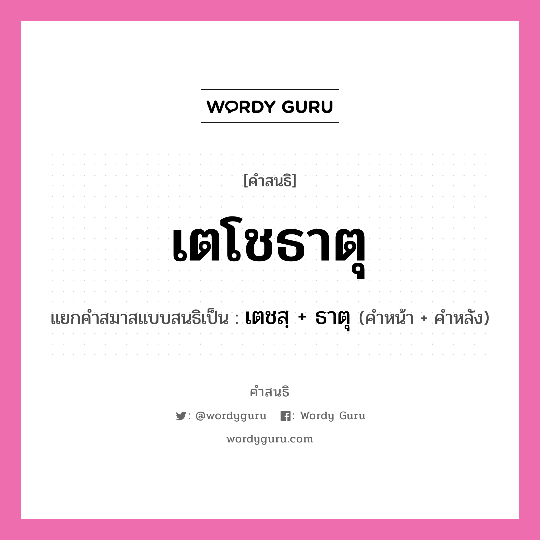 คำสนธิ: เตโชธาตุ แยกคำสมาสแบบสนธิ, แปลว่า?, แยกคำสมาสแบบสนธิเป็น เตชสฺ + ธาตุ