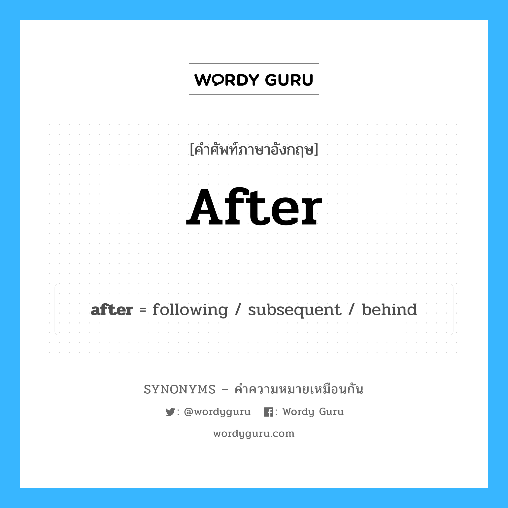 after เป็นหนึ่งใน behind และมีคำอื่น ๆ อีกดังนี้, คำศัพท์ภาษาอังกฤษ after ความหมายคล้ายกันกับ behind แปลว่า เบื้องหลัง หมวด behind