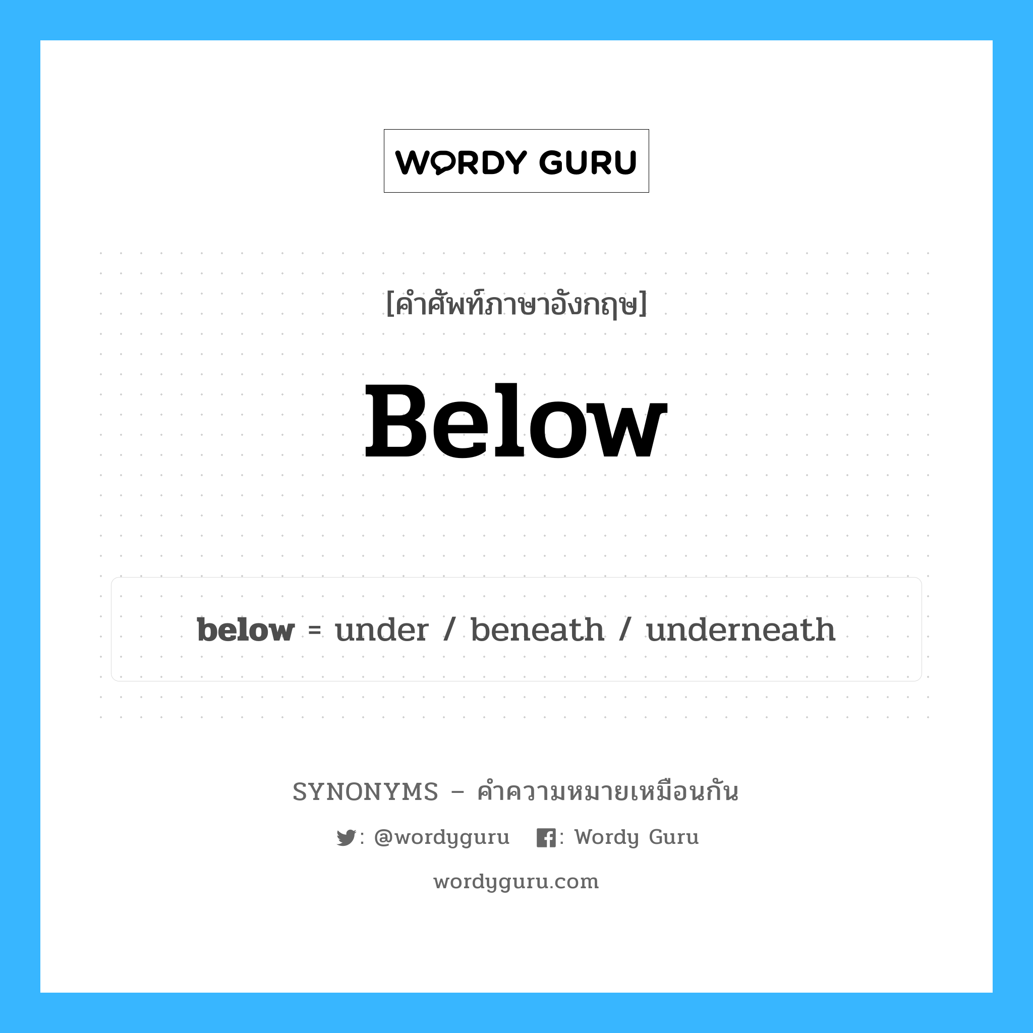 below เป็นหนึ่งใน underneath และมีคำอื่น ๆ อีกดังนี้, คำศัพท์ภาษาอังกฤษ below ความหมายคล้ายกันกับ underneath แปลว่า ภายใต้ หมวด underneath