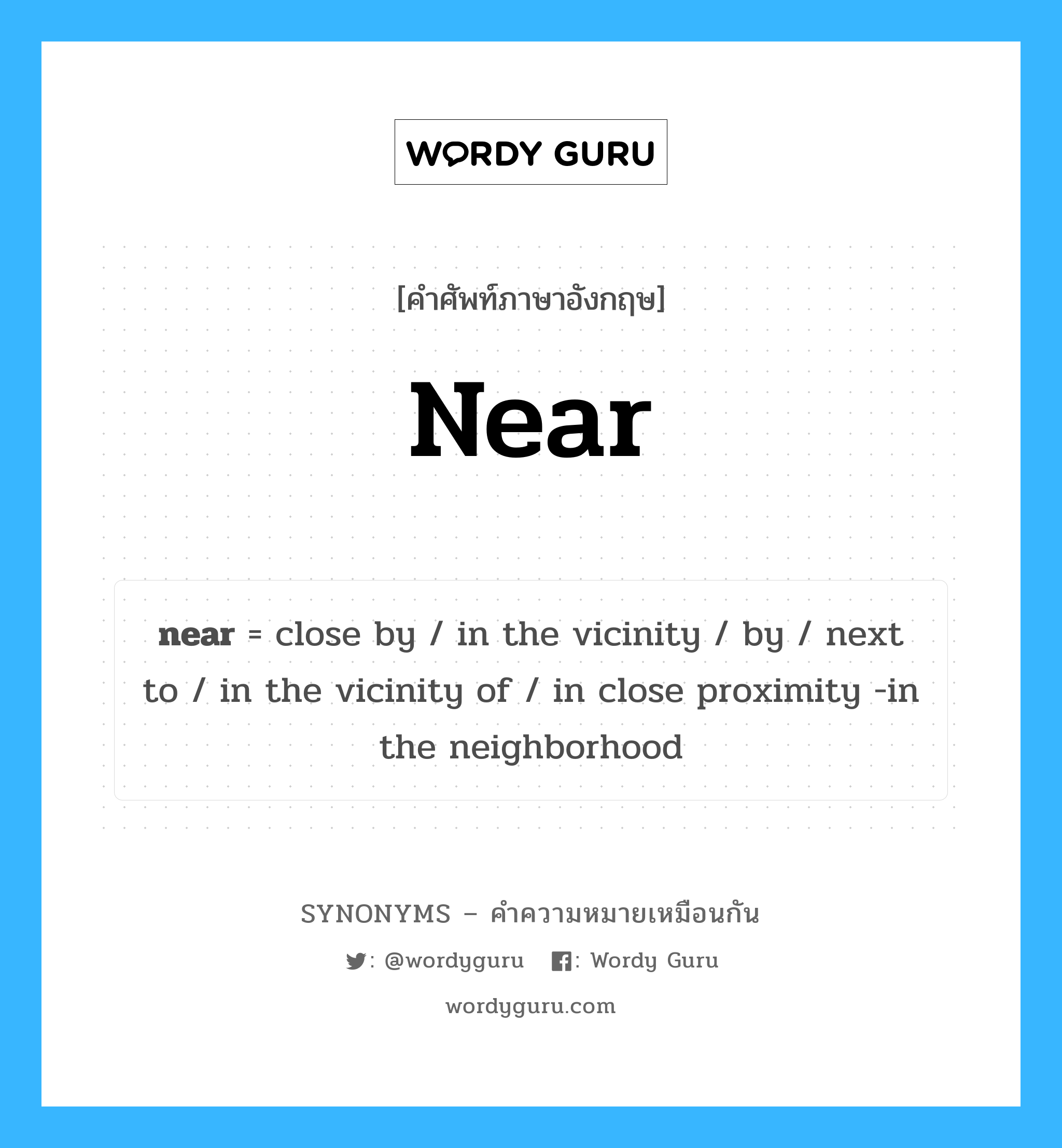 near เป็นหนึ่งใน in close proximity -in the neighborhood และมีคำอื่น ๆ อีกดังนี้, คำศัพท์ภาษาอังกฤษ near ความหมายคล้ายกันกับ in close proximity -in the neighborhood แปลว่า ใกล้-ใกล้ หมวด in close proximity -in the neighborhood