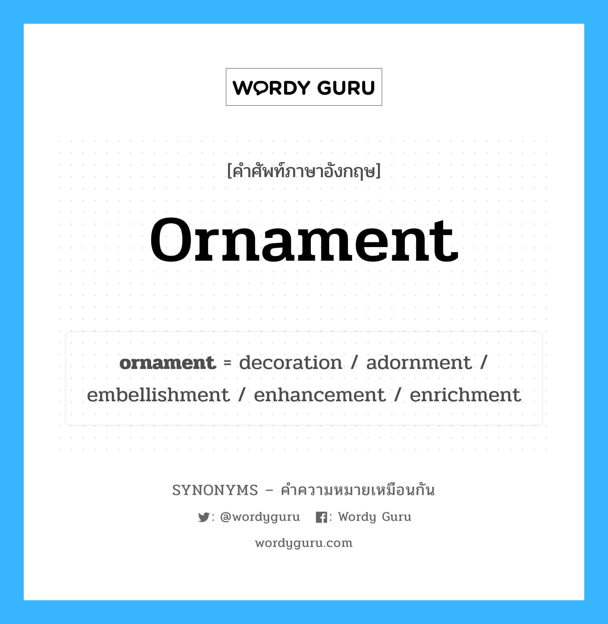 ornament เป็นหนึ่งใน decoration และมีคำอื่น ๆ อีกดังนี้, คำศัพท์ภาษาอังกฤษ ornament ความหมายคล้ายกันกับ decoration แปลว่า ตกแต่ง หมวด decoration