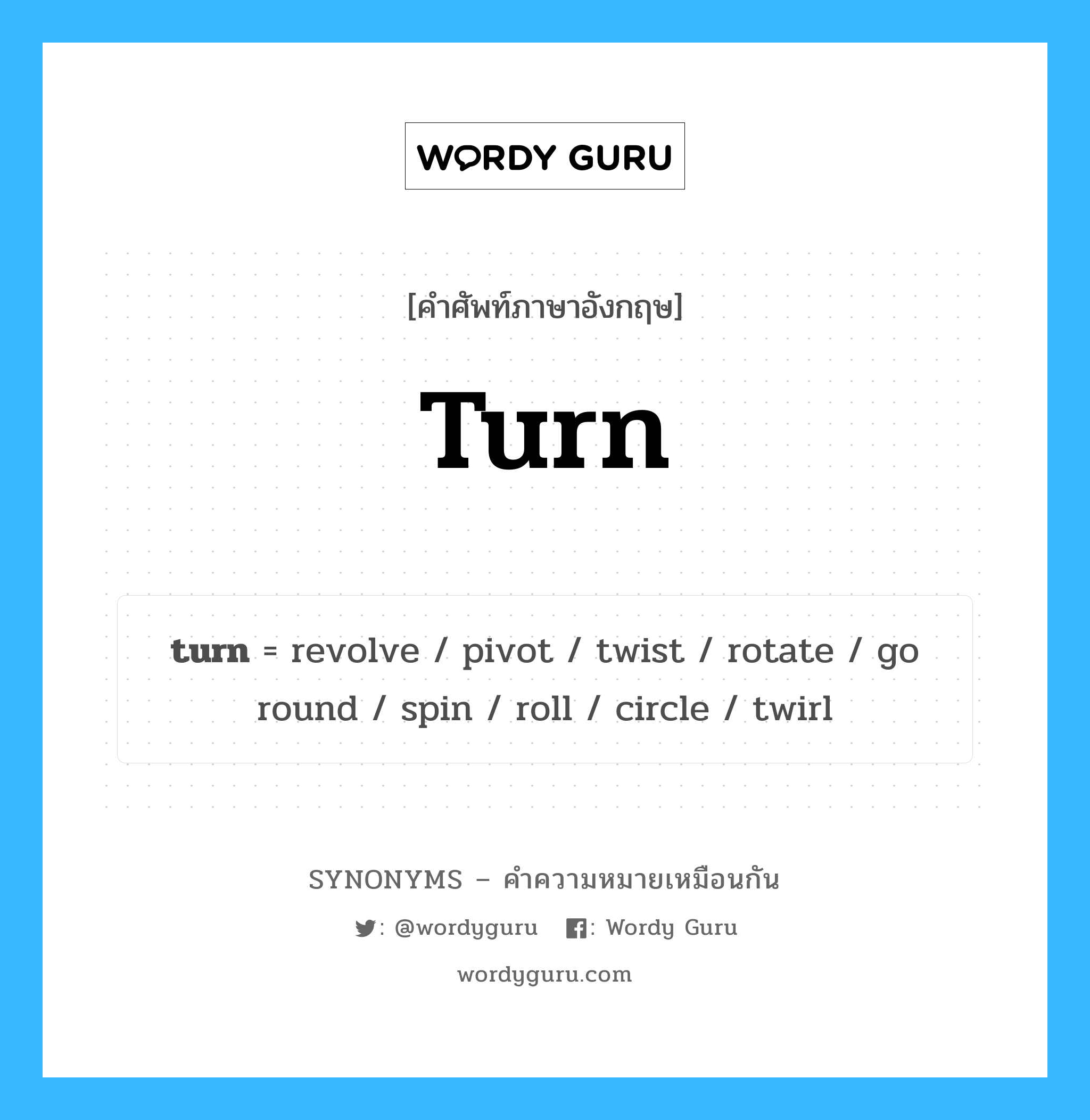 turn เป็นหนึ่งใน rotate และมีคำอื่น ๆ อีกดังนี้, คำศัพท์ภาษาอังกฤษ turn ความหมายคล้ายกันกับ rotate แปลว่า หมุน หมวด rotate