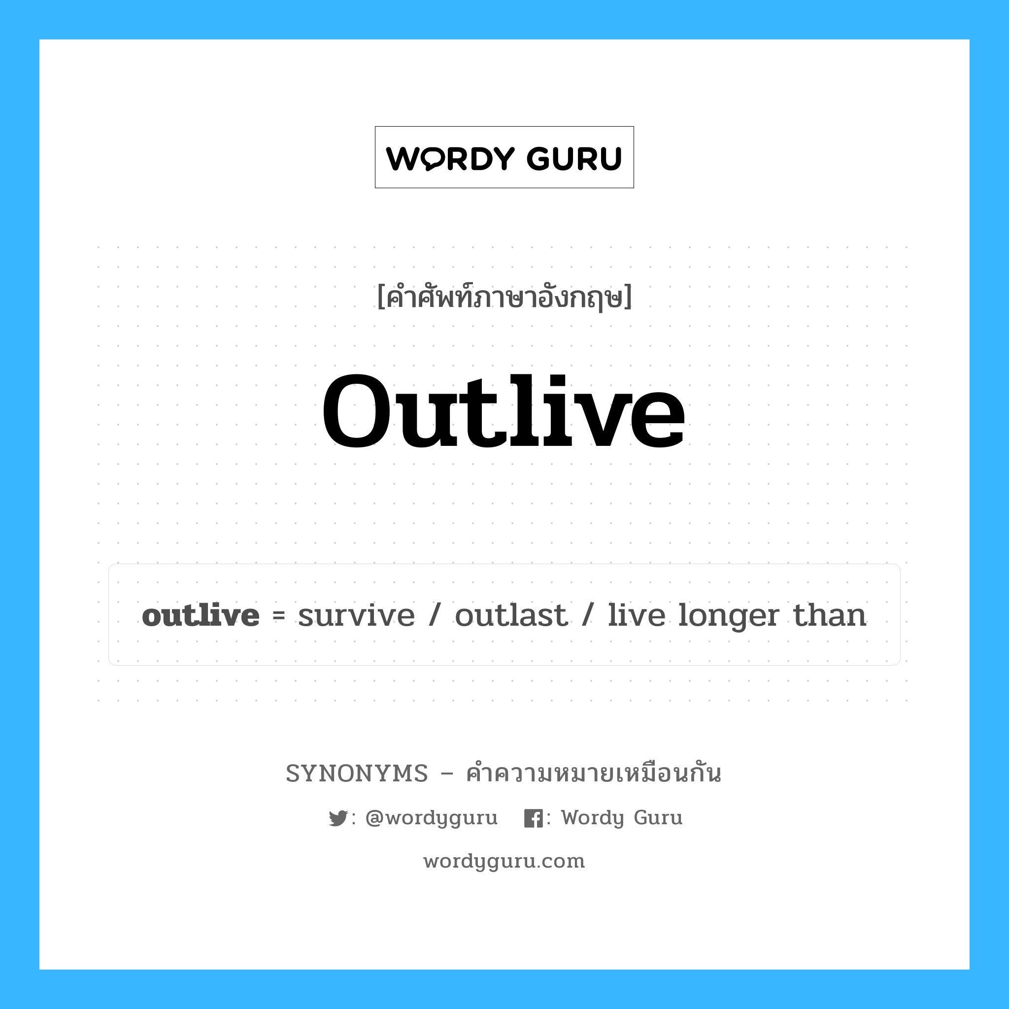 outlive เป็นหนึ่งใน live longer than และมีคำอื่น ๆ อีกดังนี้, คำศัพท์ภาษาอังกฤษ outlive ความหมายคล้ายกันกับ live longer than แปลว่า ชีวิตที่ยืนยาวมากกว่า หมวด live longer than