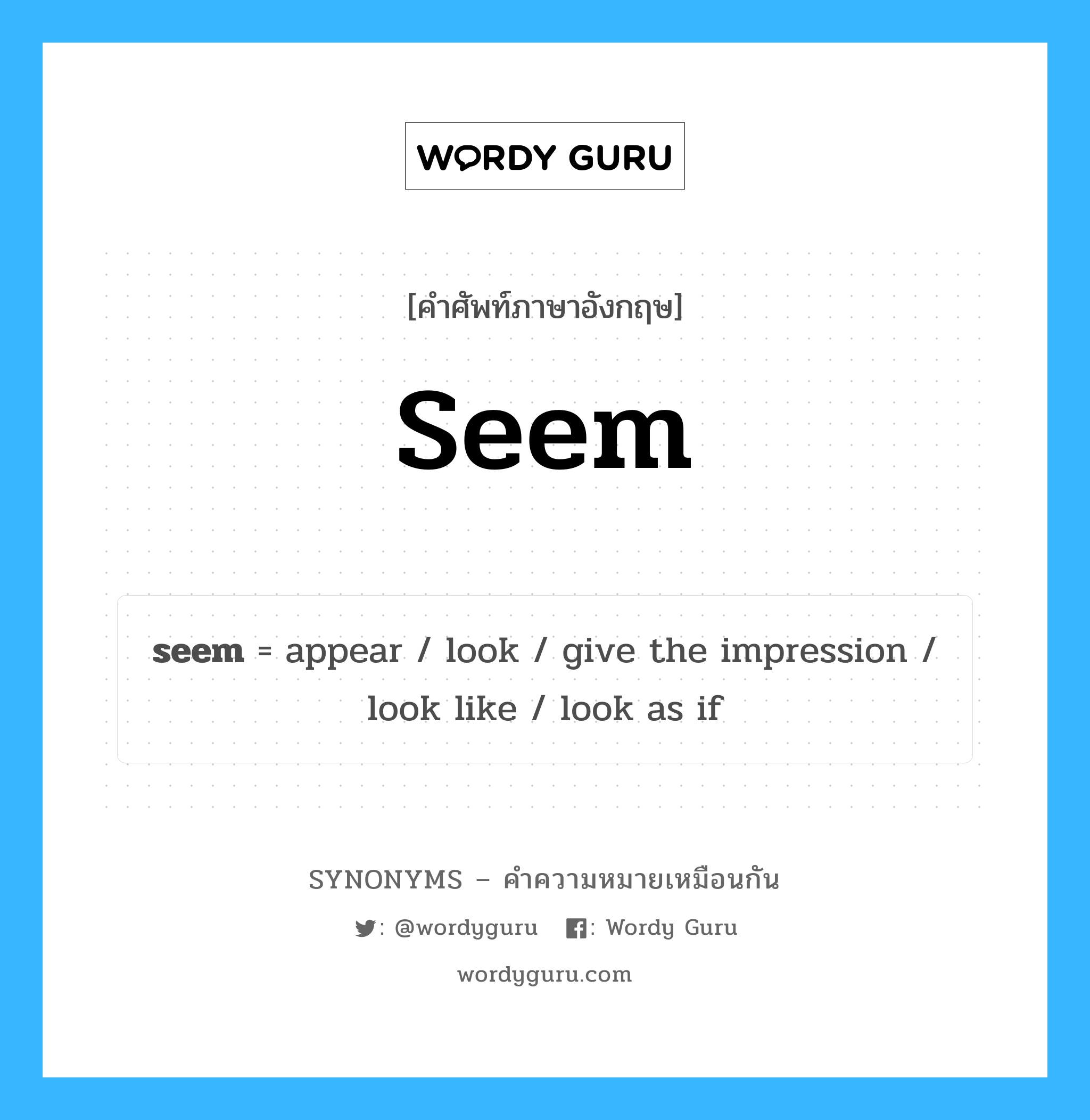 seem เป็นหนึ่งใน look และมีคำอื่น ๆ อีกดังนี้, คำศัพท์ภาษาอังกฤษ seem ความหมายคล้ายกันกับ look แปลว่า ดู หมวด look