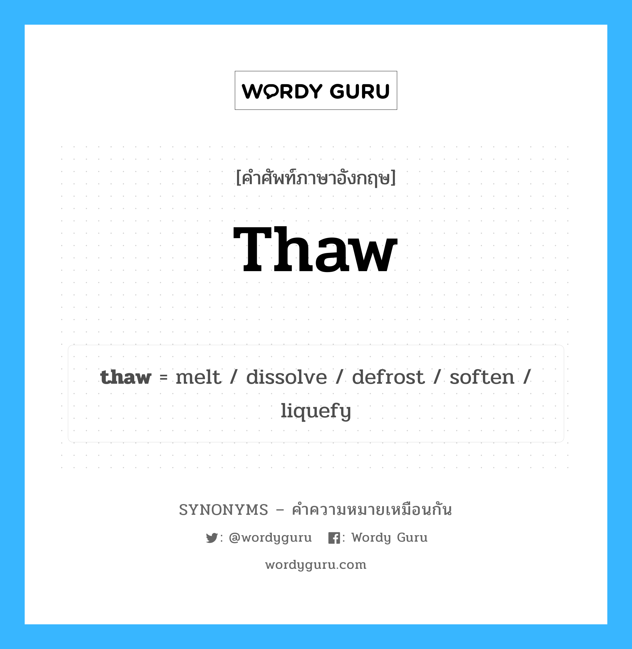 thaw เป็นหนึ่งใน defrost และมีคำอื่น ๆ อีกดังนี้, คำศัพท์ภาษาอังกฤษ thaw ความหมายคล้ายกันกับ defrost แปลว่า ละลายน้ำแข็ง หมวด defrost