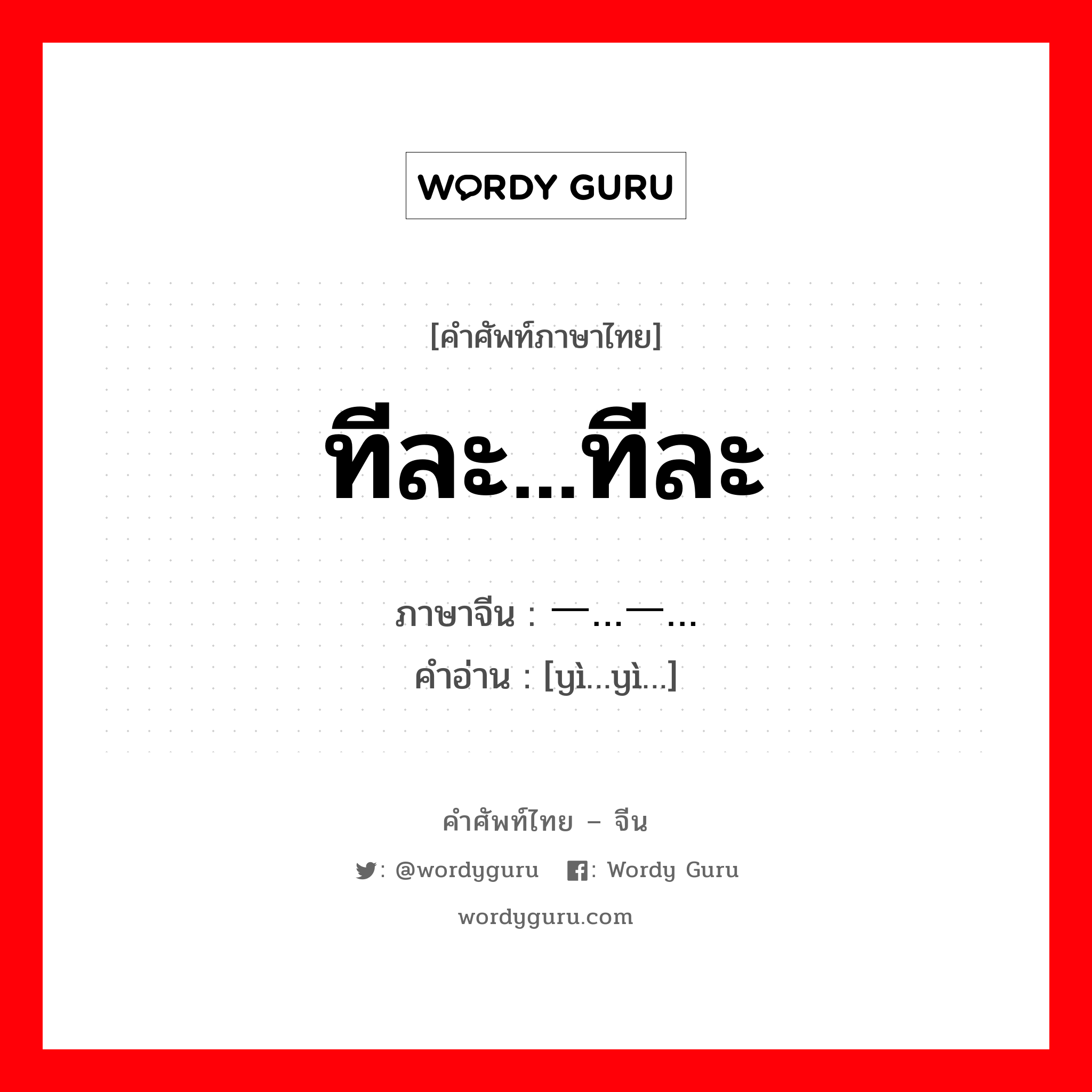 ทีละ...ทีละ ภาษาจีนคืออะไร, คำศัพท์ภาษาไทย - จีน ทีละ...ทีละ ภาษาจีน 一…一… คำอ่าน [yì…yì…]