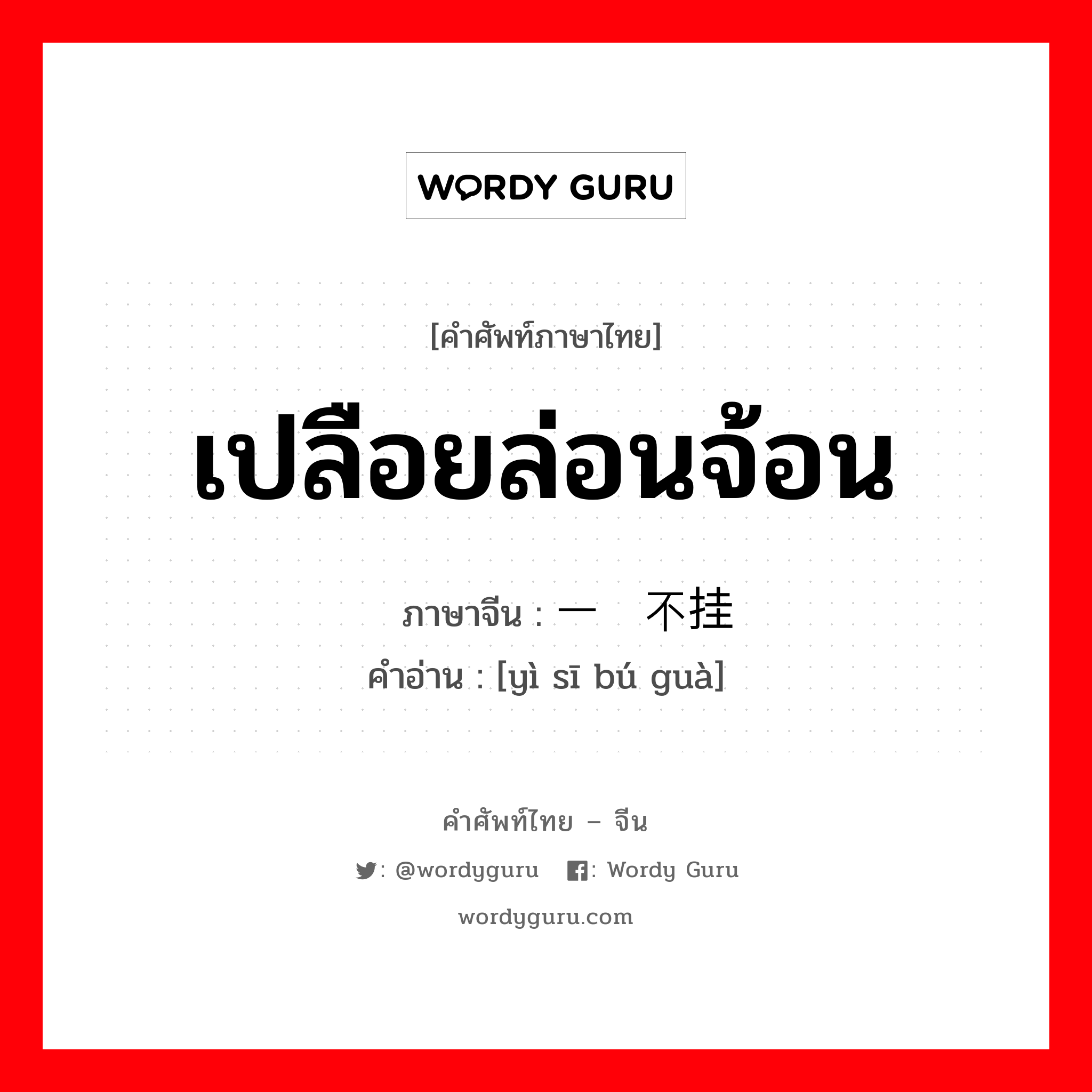 เปลือยล่อนจ้อน ภาษาจีนคืออะไร, คำศัพท์ภาษาไทย - จีน เปลือยล่อนจ้อน ภาษาจีน 一丝不挂 คำอ่าน [yì sī bú guà]