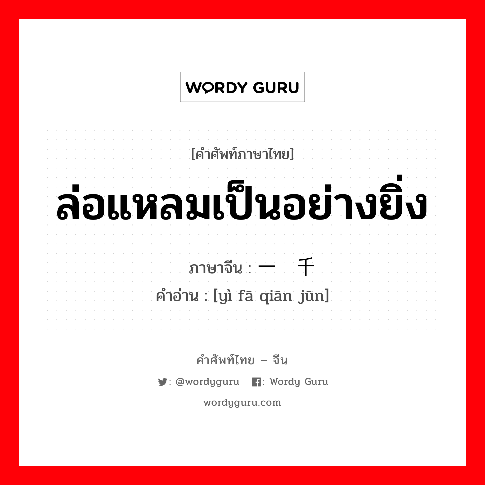 ล่อแหลมเป็นอย่างยิ่ง ภาษาจีนคืออะไร, คำศัพท์ภาษาไทย - จีน ล่อแหลมเป็นอย่างยิ่ง ภาษาจีน 一发千钧 คำอ่าน [yì fā qiān jūn]