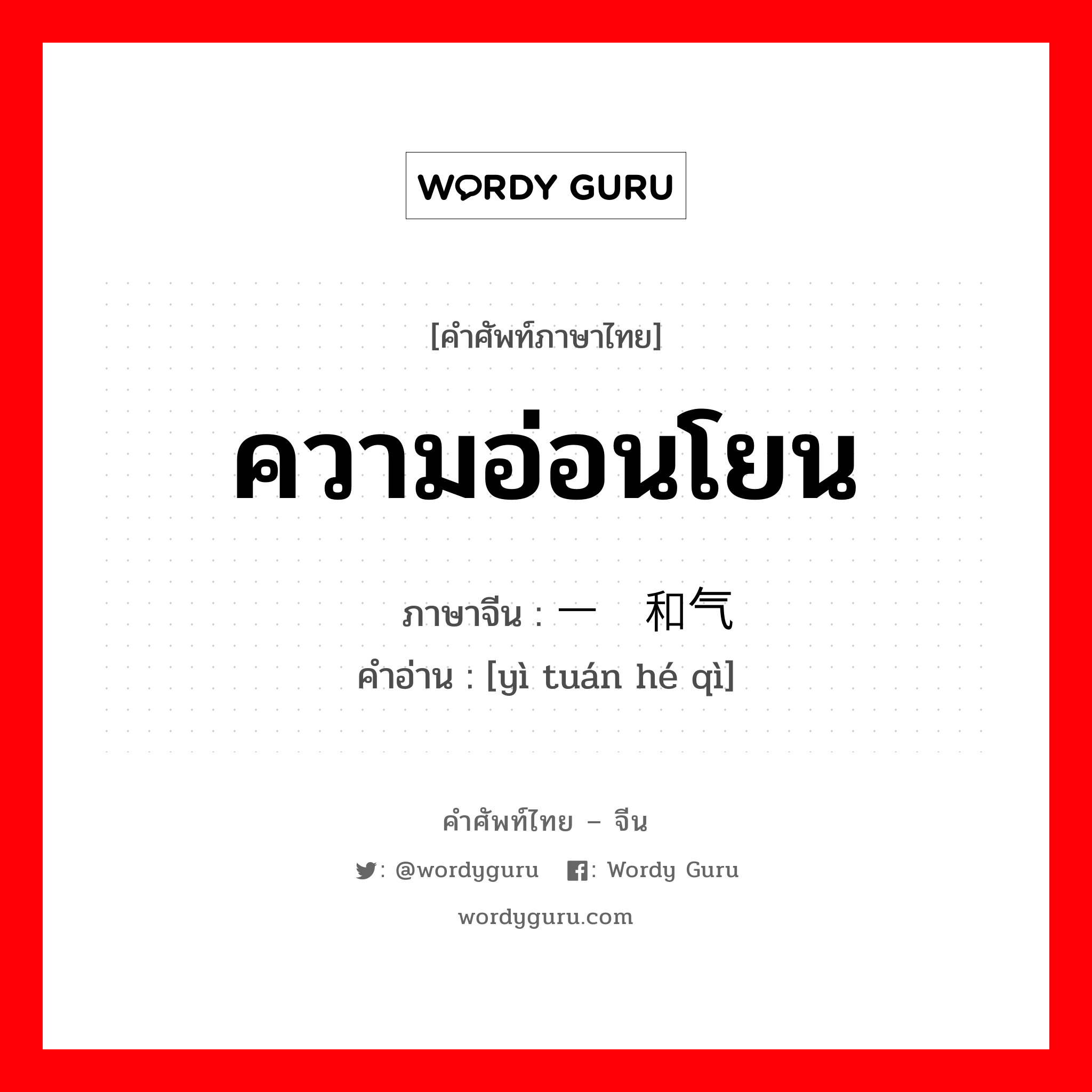 ความอ่อนโยน ภาษาจีนคืออะไร, คำศัพท์ภาษาไทย - จีน ความอ่อนโยน ภาษาจีน 一团和气 คำอ่าน [yì tuán hé qì]