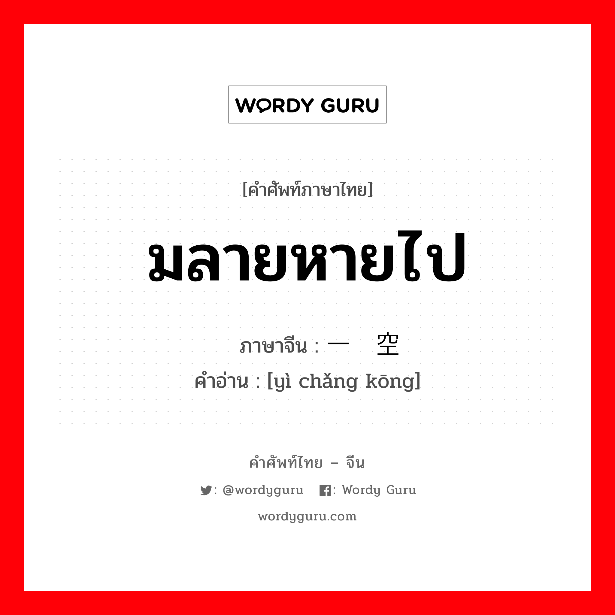 มลายหายไป ภาษาจีนคืออะไร, คำศัพท์ภาษาไทย - จีน มลายหายไป ภาษาจีน 一场空 คำอ่าน [yì chǎng kōng]