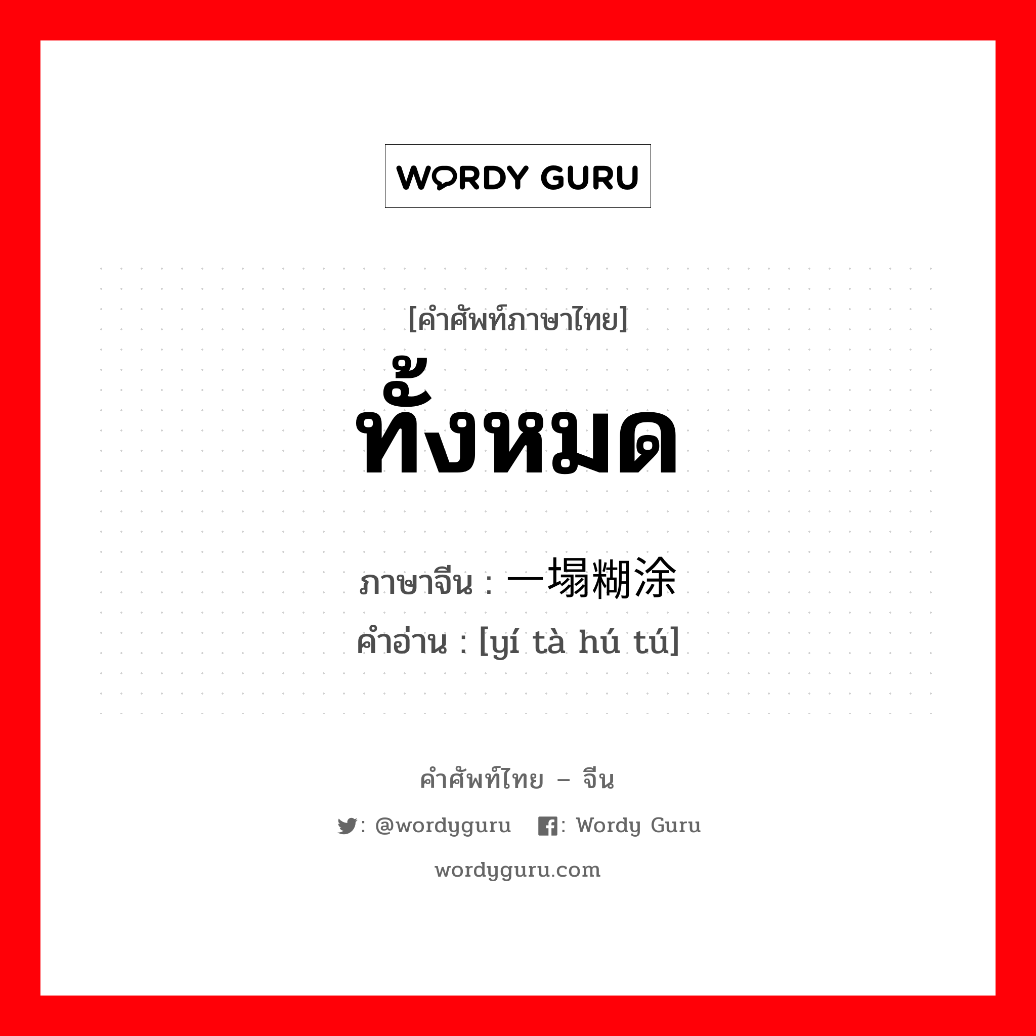 ทั้งหมด ภาษาจีนคืออะไร, คำศัพท์ภาษาไทย - จีน ทั้งหมด ภาษาจีน 一塌糊涂 คำอ่าน [yí tà hú tú]