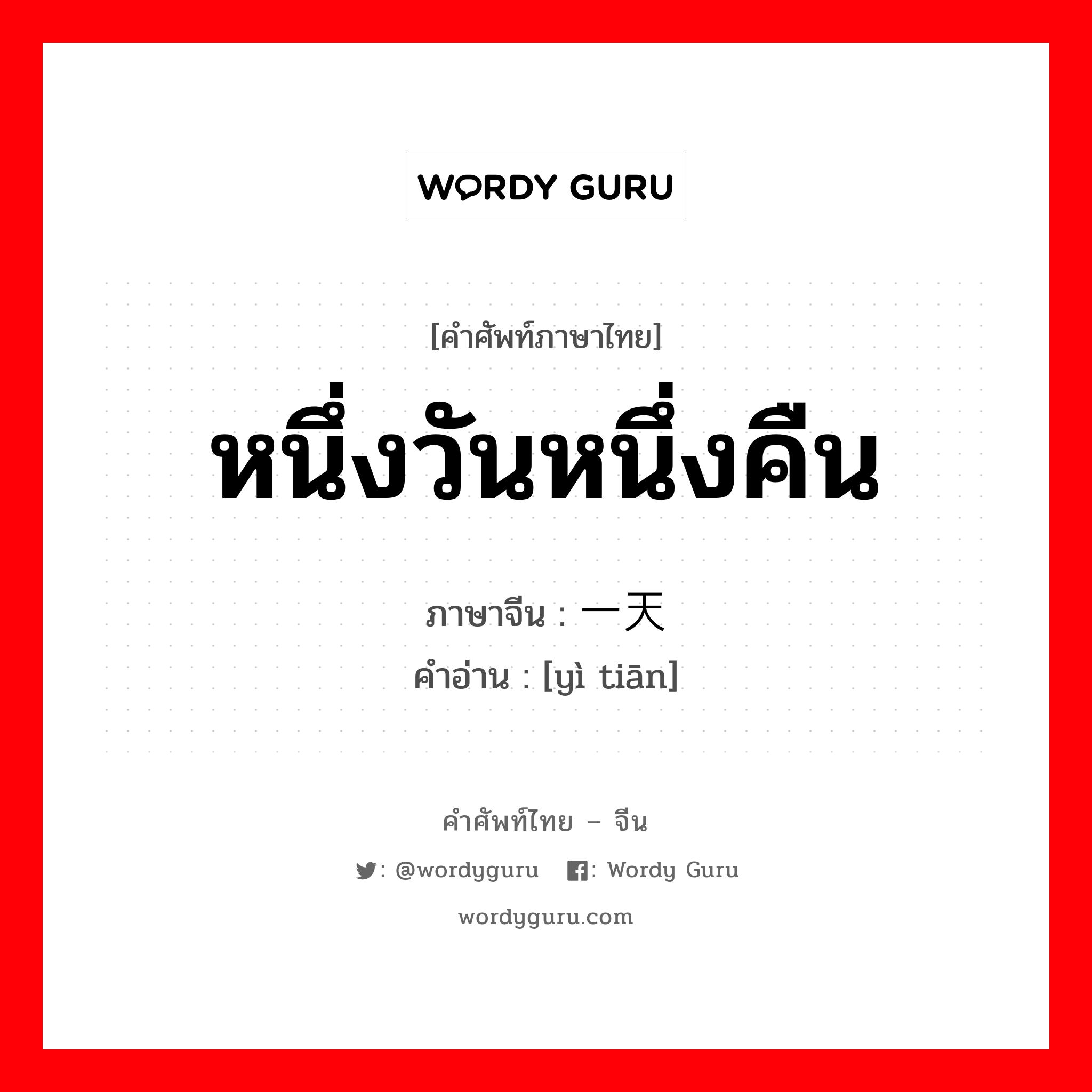 หนึ่งวันหนึ่งคืน ภาษาจีนคืออะไร, คำศัพท์ภาษาไทย - จีน หนึ่งวันหนึ่งคืน ภาษาจีน 一天 คำอ่าน [yì tiān]