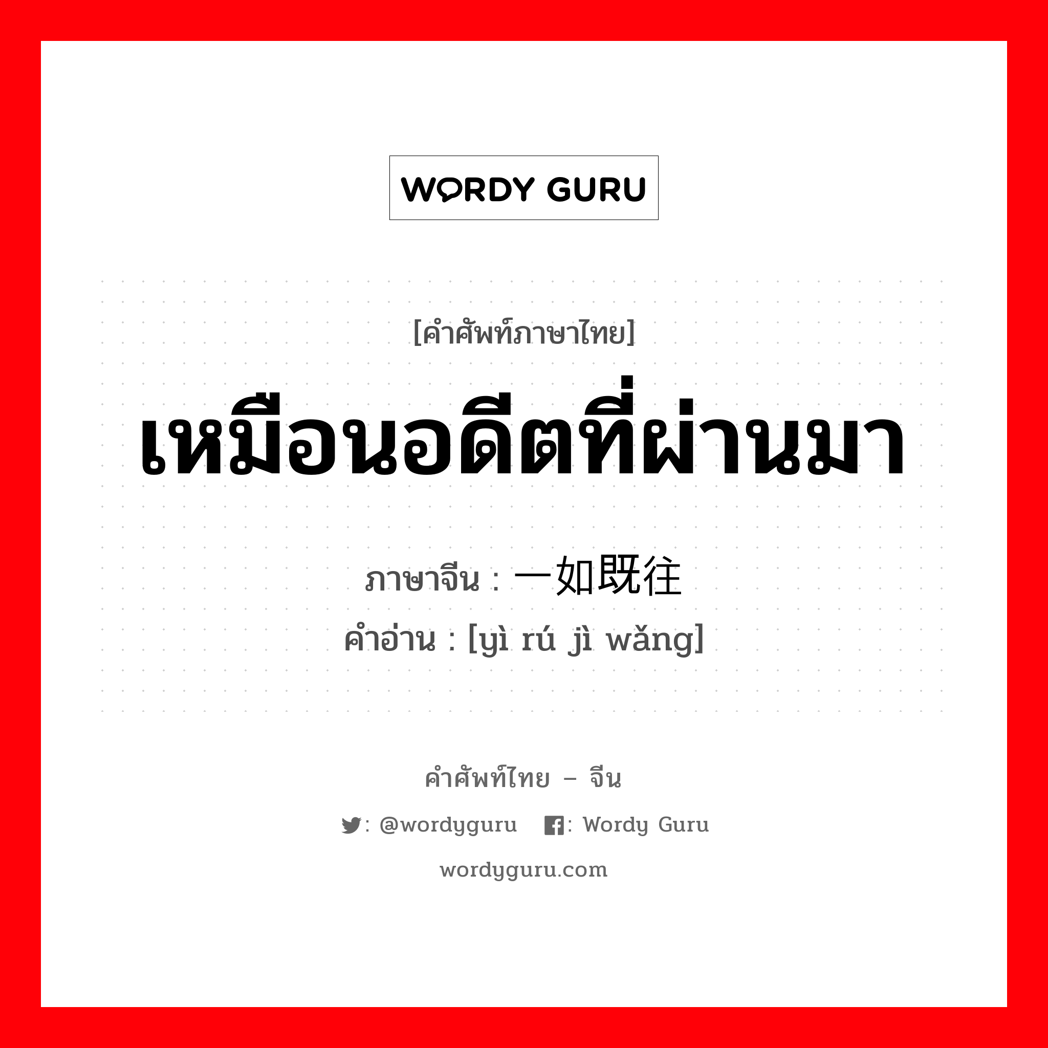 เหมือนอดีตที่ผ่านมา ภาษาจีนคืออะไร, คำศัพท์ภาษาไทย - จีน เหมือนอดีตที่ผ่านมา ภาษาจีน 一如既往 คำอ่าน [yì rú jì wǎng]