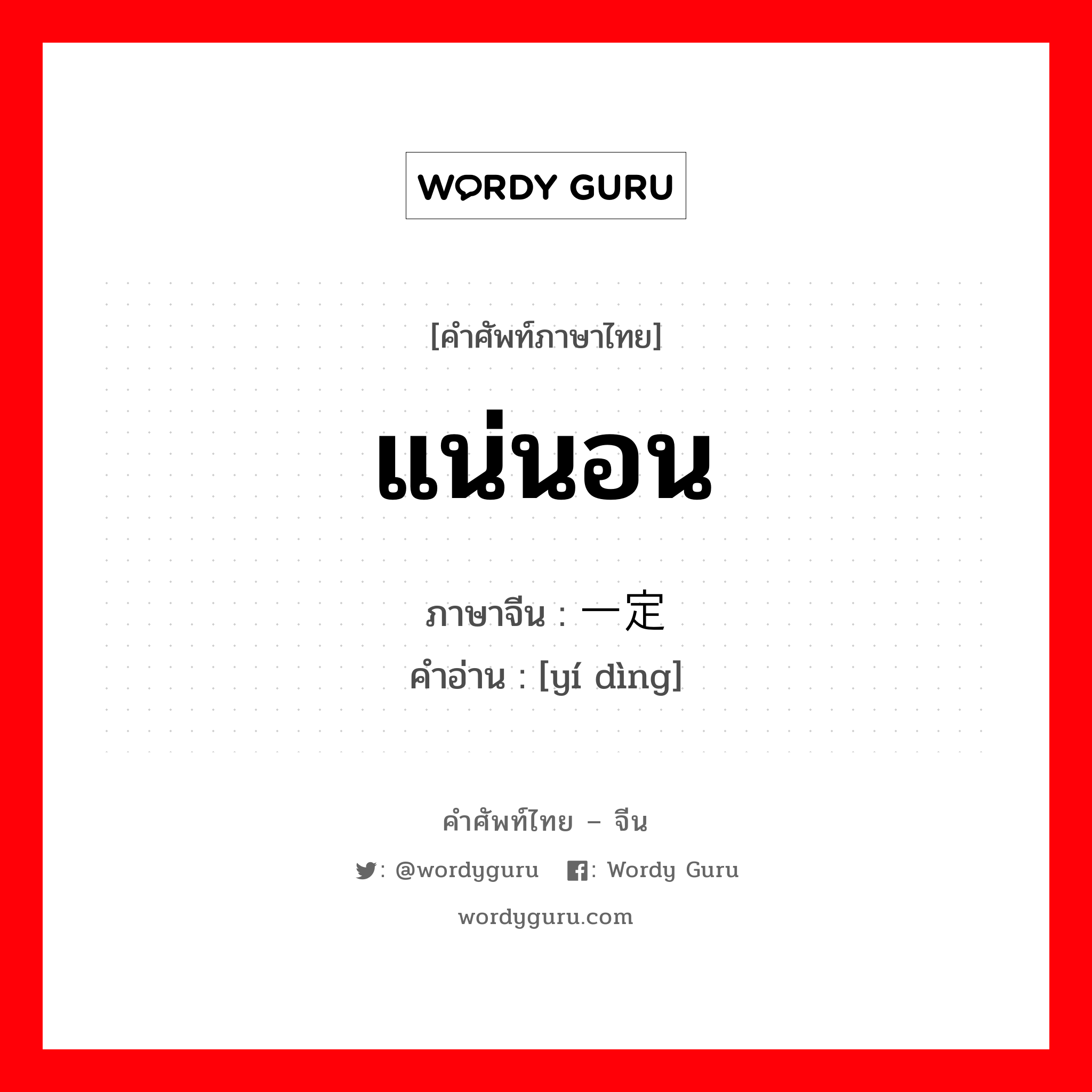 แน่นอน ภาษาจีนคืออะไร, คำศัพท์ภาษาไทย - จีน แน่นอน ภาษาจีน 一定 คำอ่าน [yí dìng]