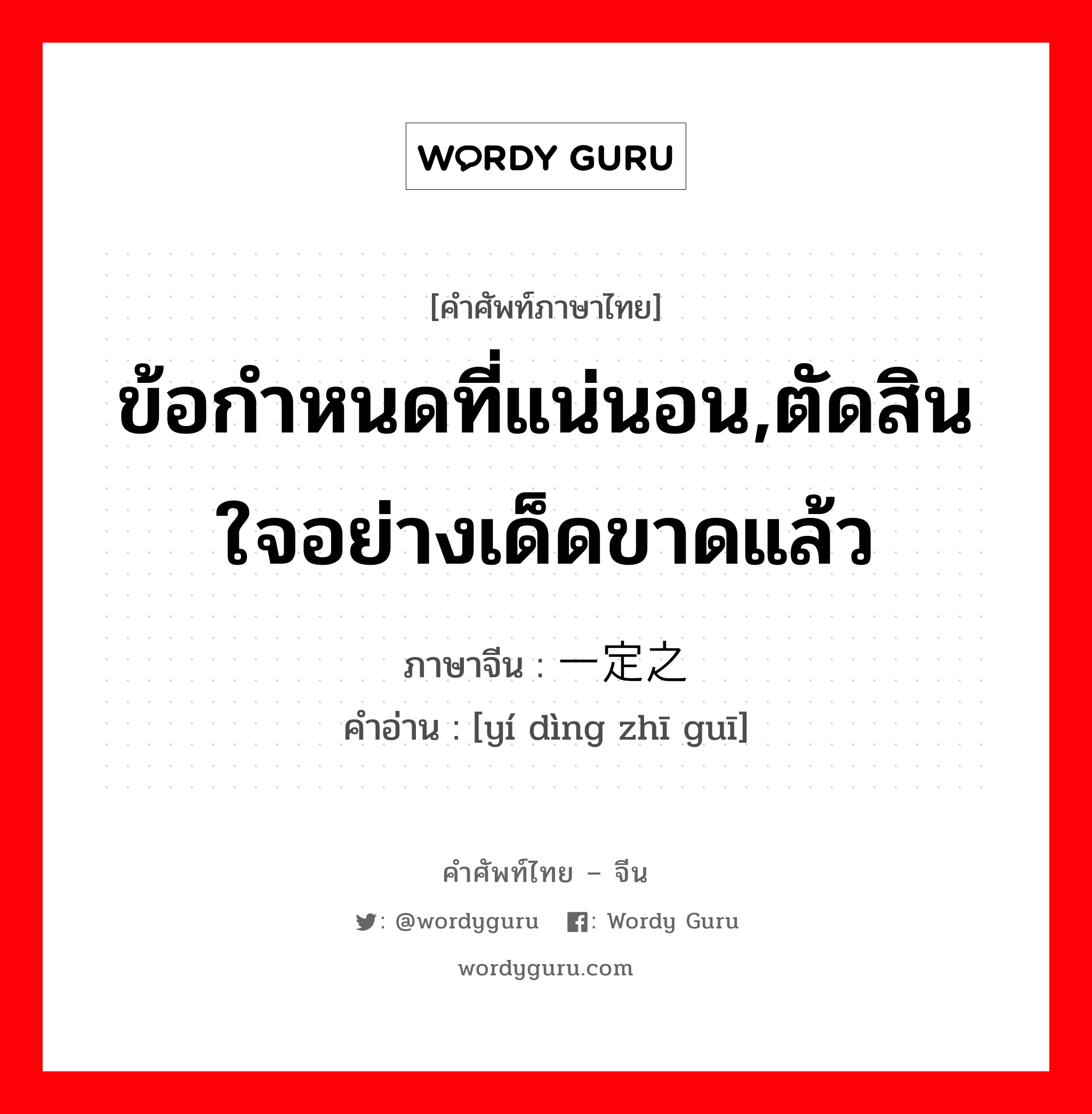 ข้อกำหนดที่แน่นอน,ตัดสินใจอย่างเด็ดขาดแล้ว ภาษาจีนคืออะไร, คำศัพท์ภาษาไทย - จีน ข้อกำหนดที่แน่นอน,ตัดสินใจอย่างเด็ดขาดแล้ว ภาษาจีน 一定之规 คำอ่าน [yí dìng zhī guī]