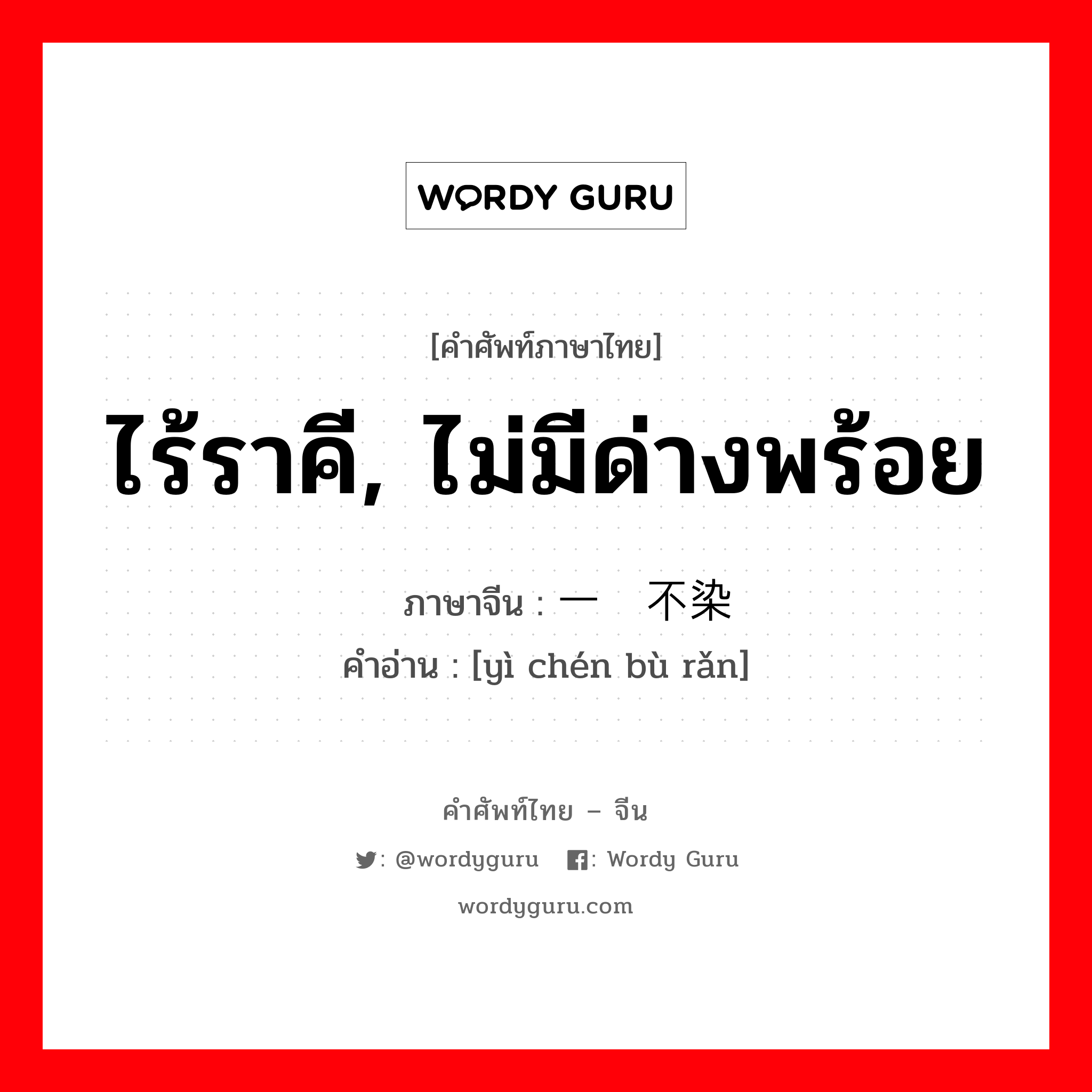 ไร้ราคี, ไม่มีด่างพร้อย ภาษาจีนคืออะไร, คำศัพท์ภาษาไทย - จีน ไร้ราคี, ไม่มีด่างพร้อย ภาษาจีน 一尘不染 คำอ่าน [yì chén bù rǎn]