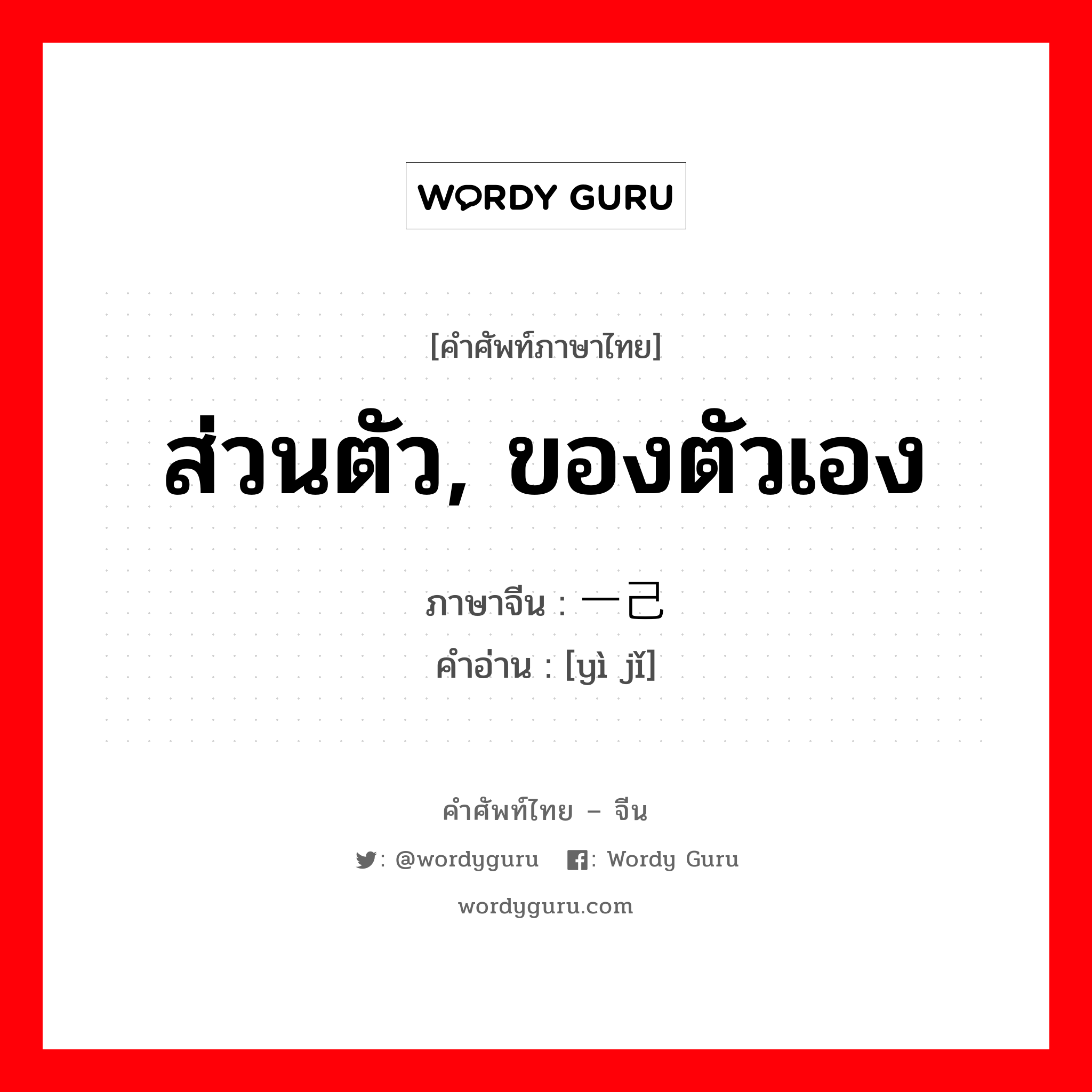 ส่วนตัว, ของตัวเอง ภาษาจีนคืออะไร, คำศัพท์ภาษาไทย - จีน ส่วนตัว, ของตัวเอง ภาษาจีน 一己 คำอ่าน [yì jǐ]