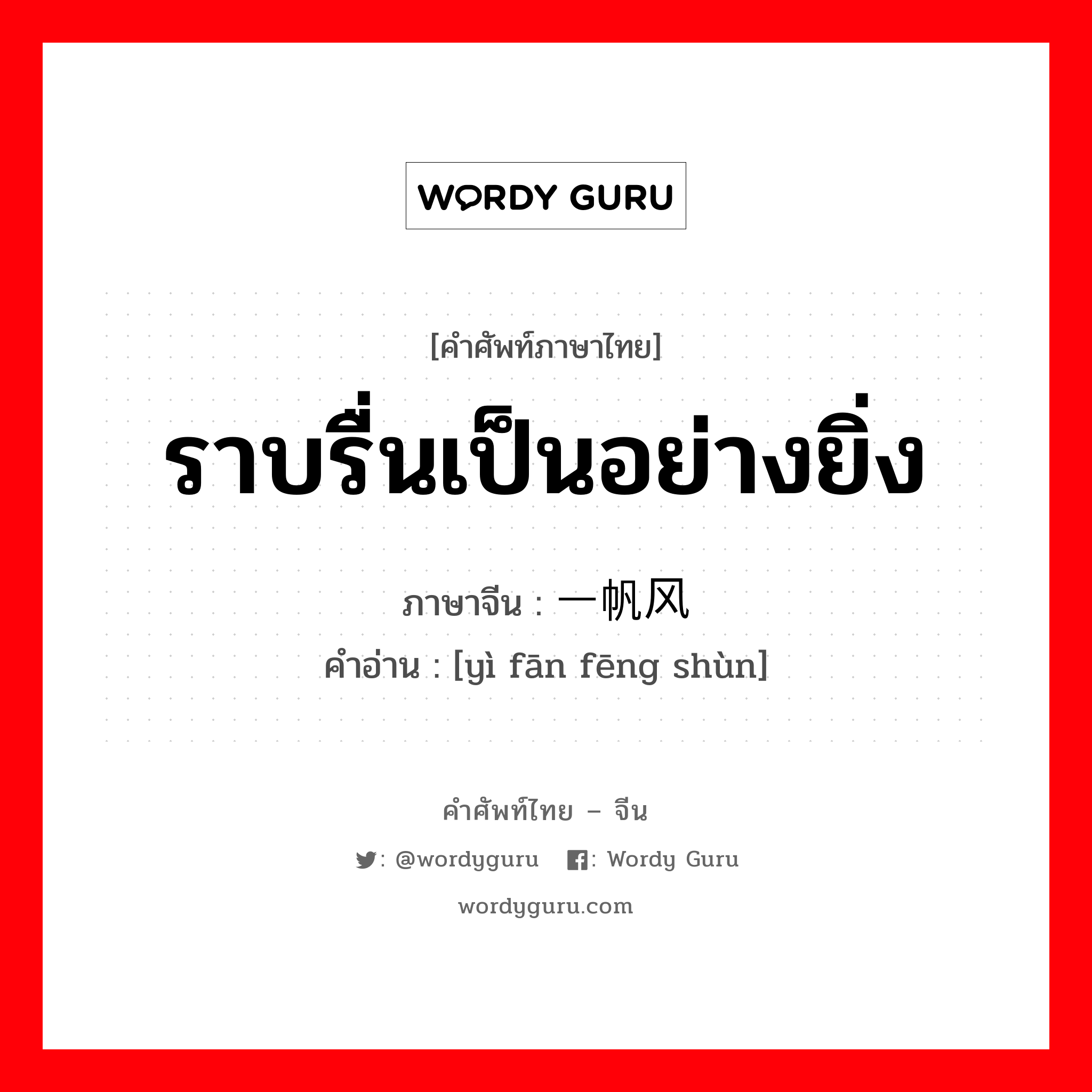 ราบรื่นเป็นอย่างยิ่ง ภาษาจีนคืออะไร, คำศัพท์ภาษาไทย - จีน ราบรื่นเป็นอย่างยิ่ง ภาษาจีน 一帆风顺 คำอ่าน [yì fān fēng shùn]