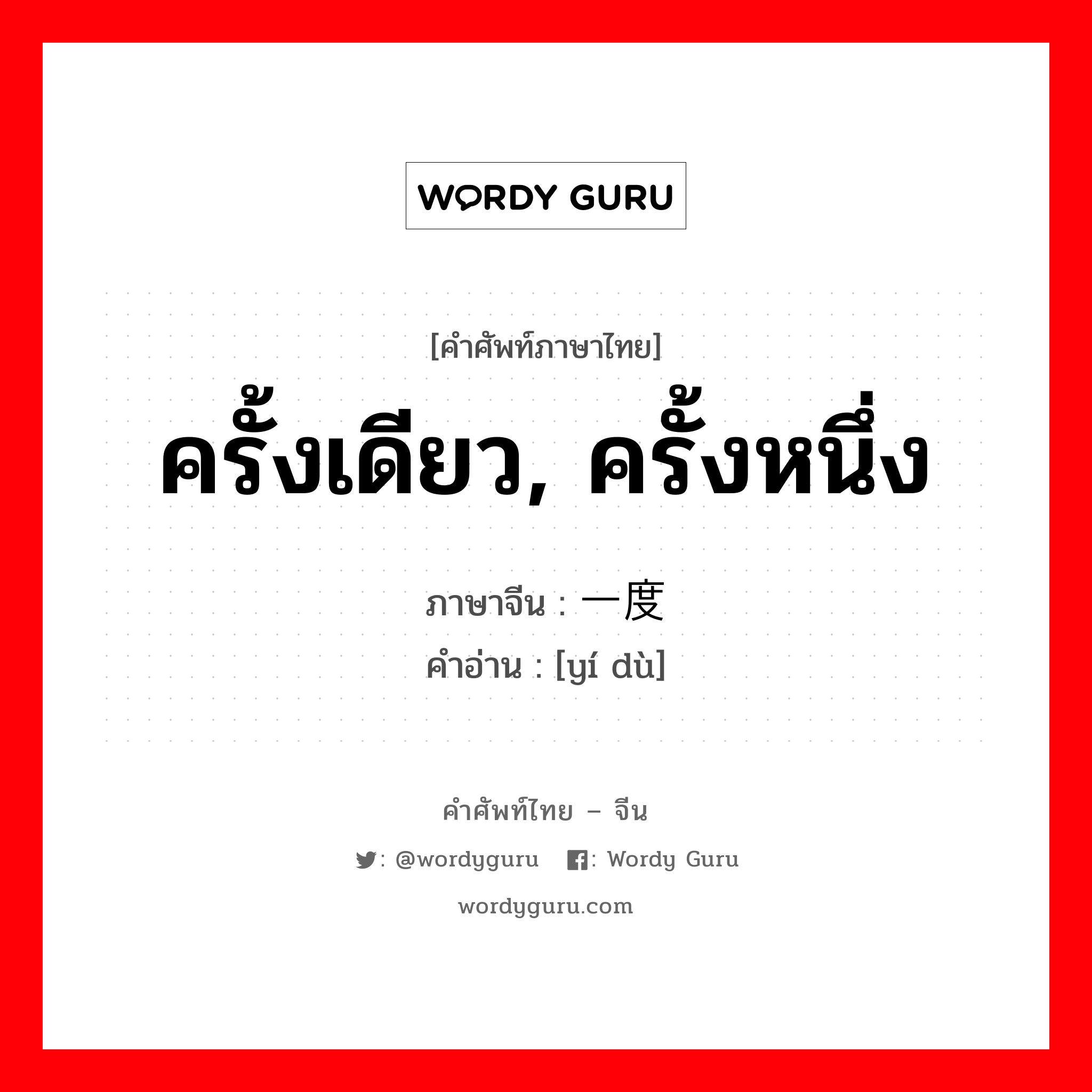 ครั้งเดียว, ครั้งหนึ่ง ภาษาจีนคืออะไร, คำศัพท์ภาษาไทย - จีน ครั้งเดียว, ครั้งหนึ่ง ภาษาจีน 一度 คำอ่าน [yí dù]