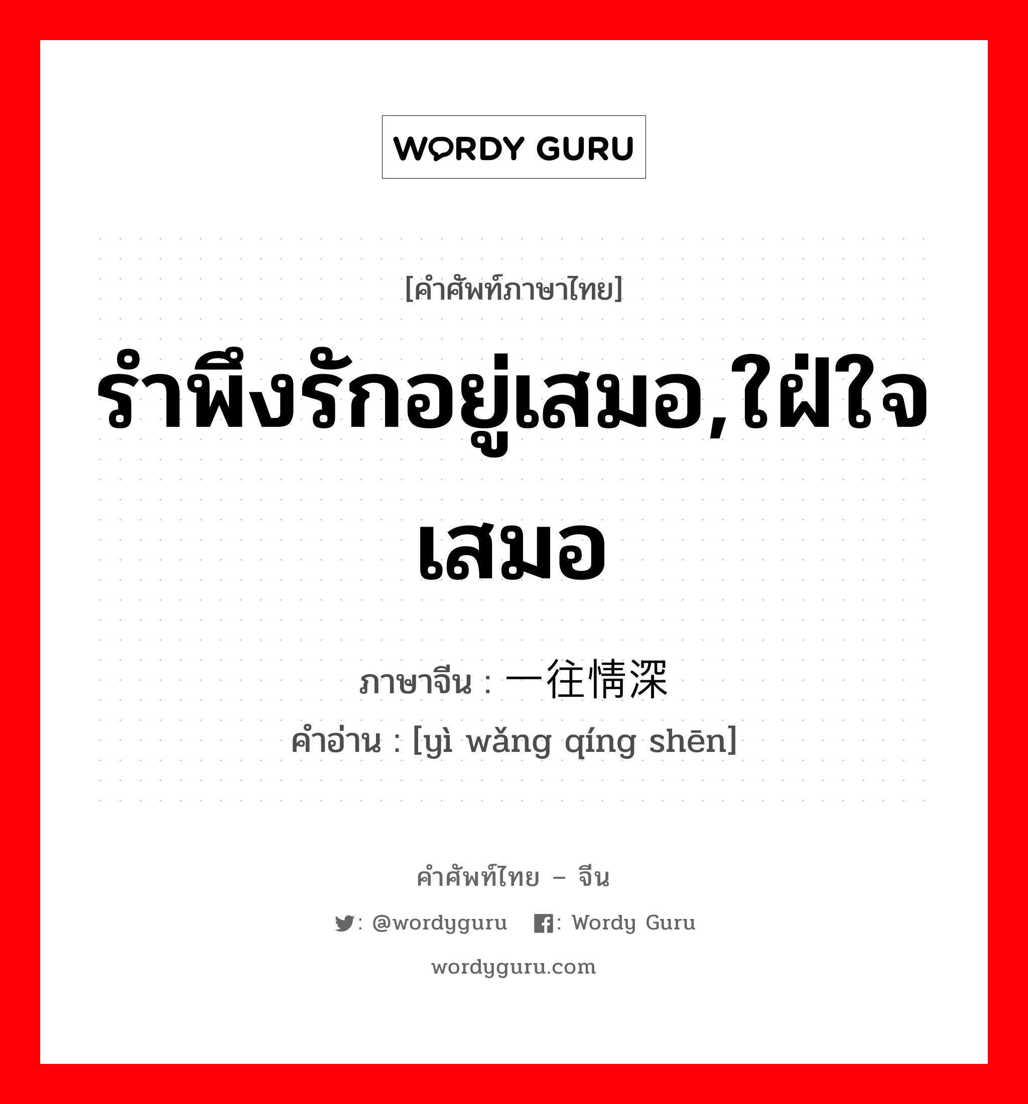 รำพึงรักอยู่เสมอ,ใฝ่ใจเสมอ ภาษาจีนคืออะไร, คำศัพท์ภาษาไทย - จีน รำพึงรักอยู่เสมอ,ใฝ่ใจเสมอ ภาษาจีน 一往情深 คำอ่าน [yì wǎng qíng shēn]