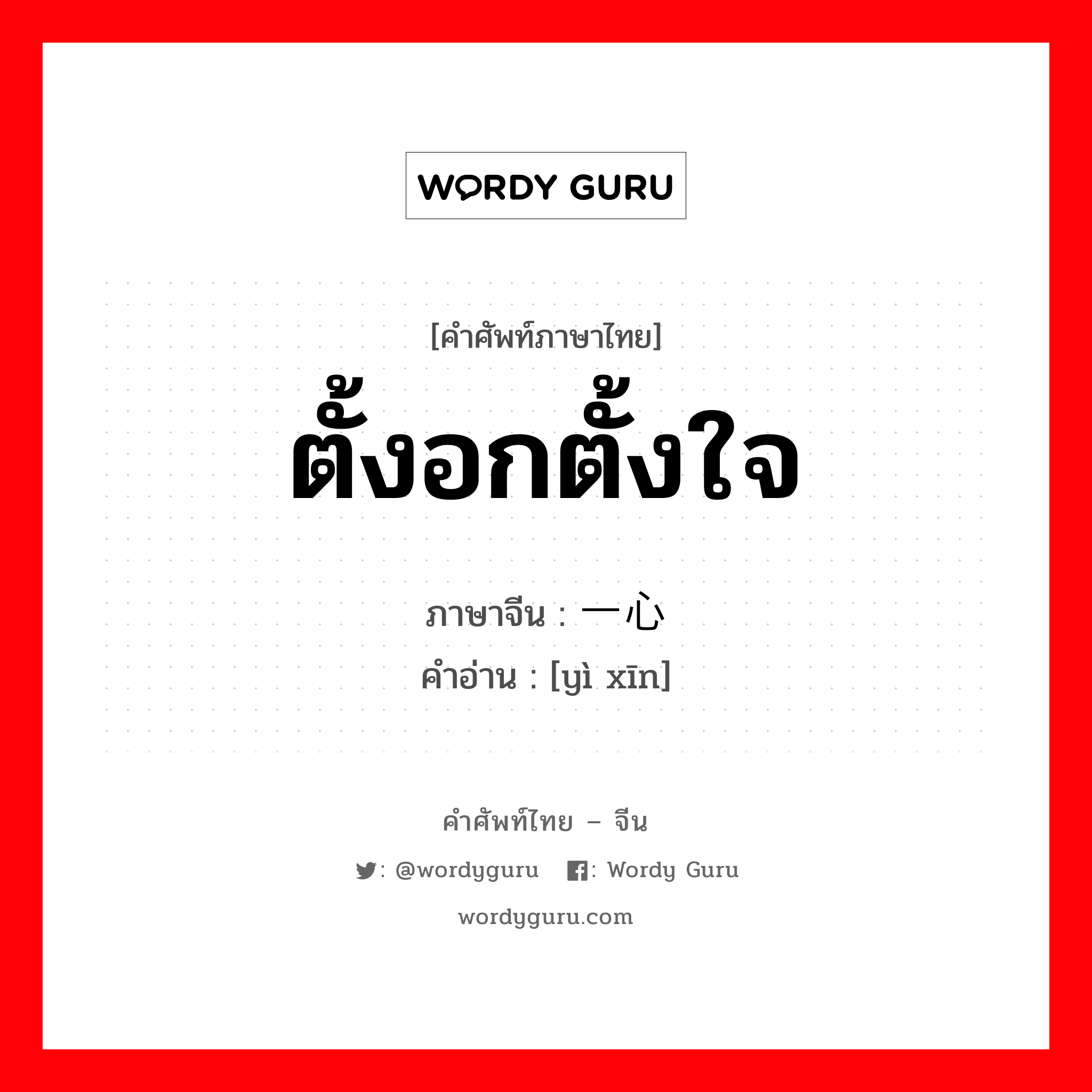 ตั้งอกตั้งใจ ภาษาจีนคืออะไร, คำศัพท์ภาษาไทย - จีน ตั้งอกตั้งใจ ภาษาจีน 一心 คำอ่าน [yì xīn]