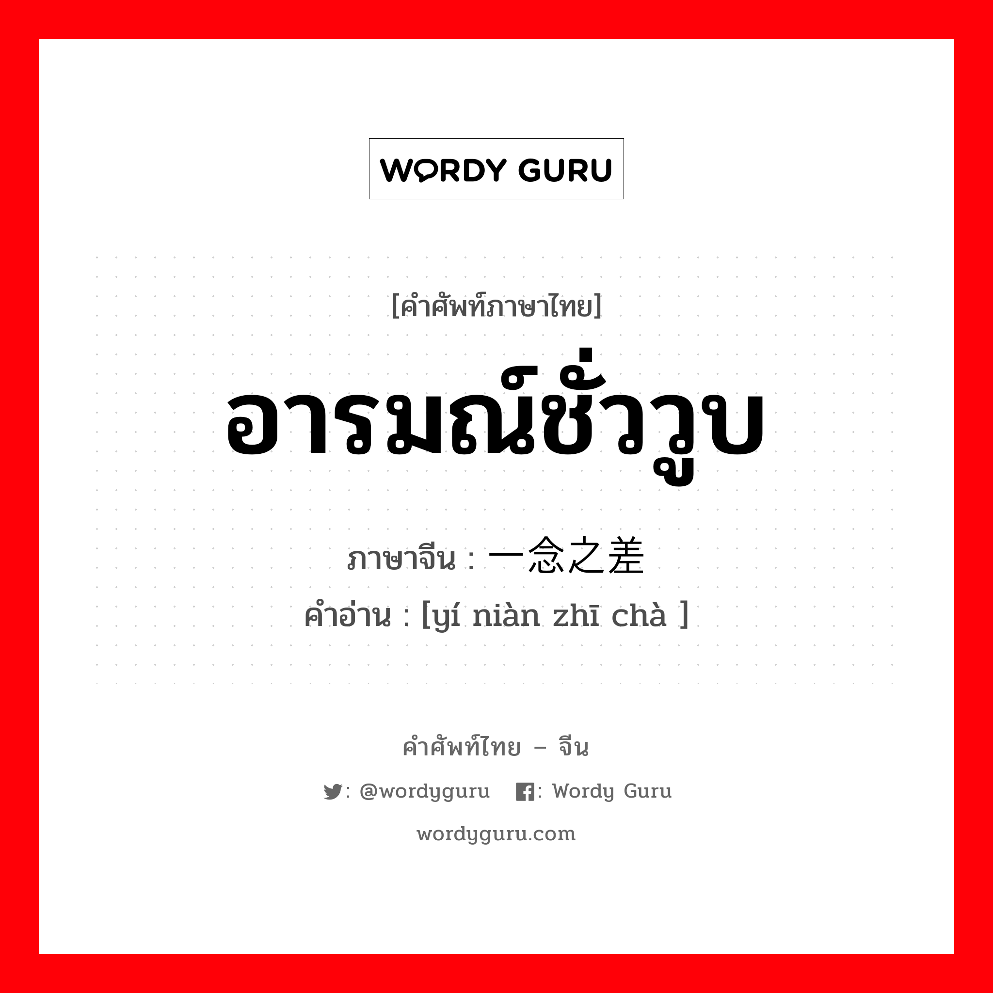 อารมณ์ชั่ววูบ ภาษาจีนคืออะไร, คำศัพท์ภาษาไทย - จีน อารมณ์ชั่ววูบ ภาษาจีน 一念之差 คำอ่าน [yí niàn zhī chà ]