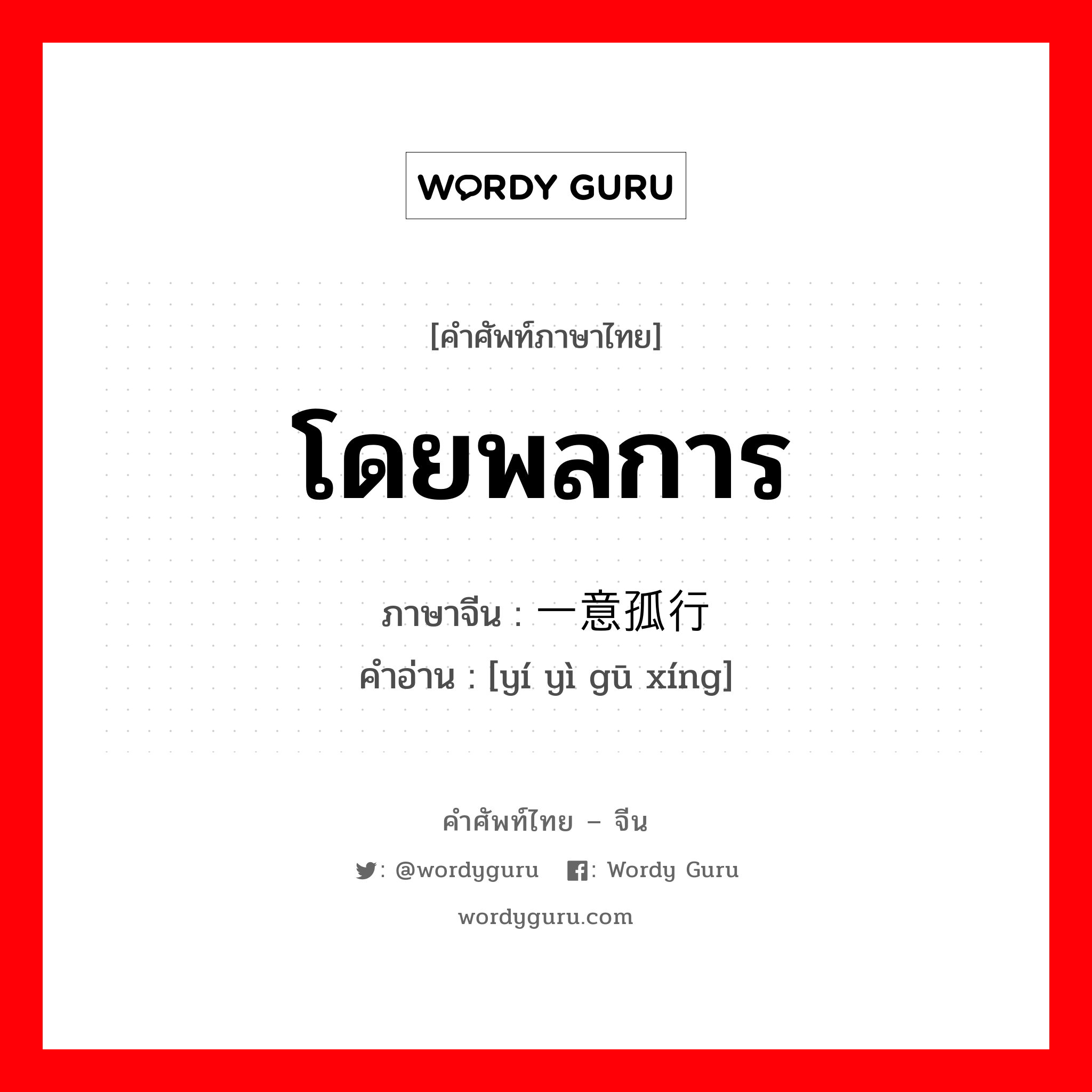 โดยพลการ ภาษาจีนคืออะไร, คำศัพท์ภาษาไทย - จีน โดยพลการ ภาษาจีน 一意孤行 คำอ่าน [yí yì gū xíng]