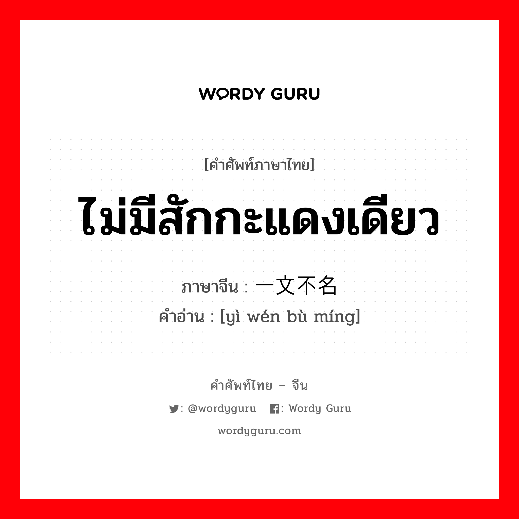 ไม่มีสักกะแดงเดียว ภาษาจีนคืออะไร, คำศัพท์ภาษาไทย - จีน ไม่มีสักกะแดงเดียว ภาษาจีน 一文不名 คำอ่าน [yì wén bù míng]