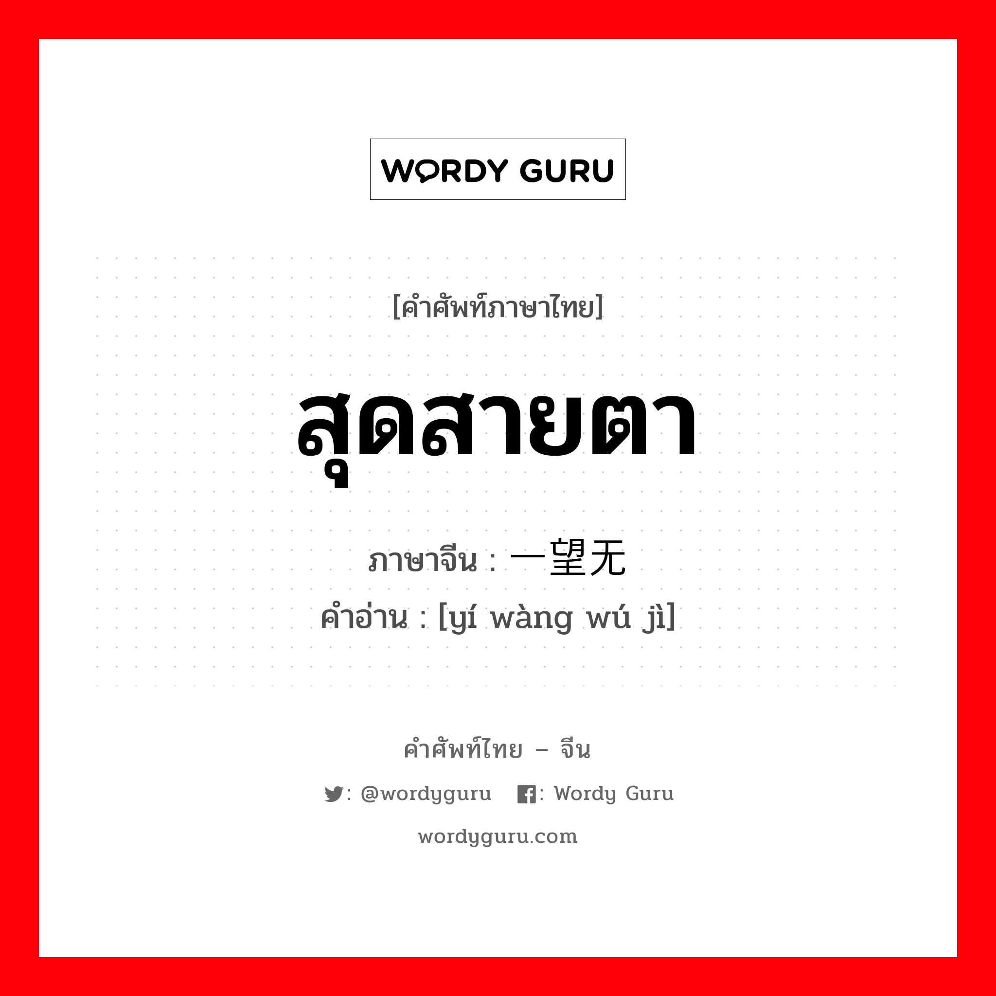 สุดสายตา ภาษาจีนคืออะไร, คำศัพท์ภาษาไทย - จีน สุดสายตา ภาษาจีน 一望无际 คำอ่าน [yí wàng wú jì]