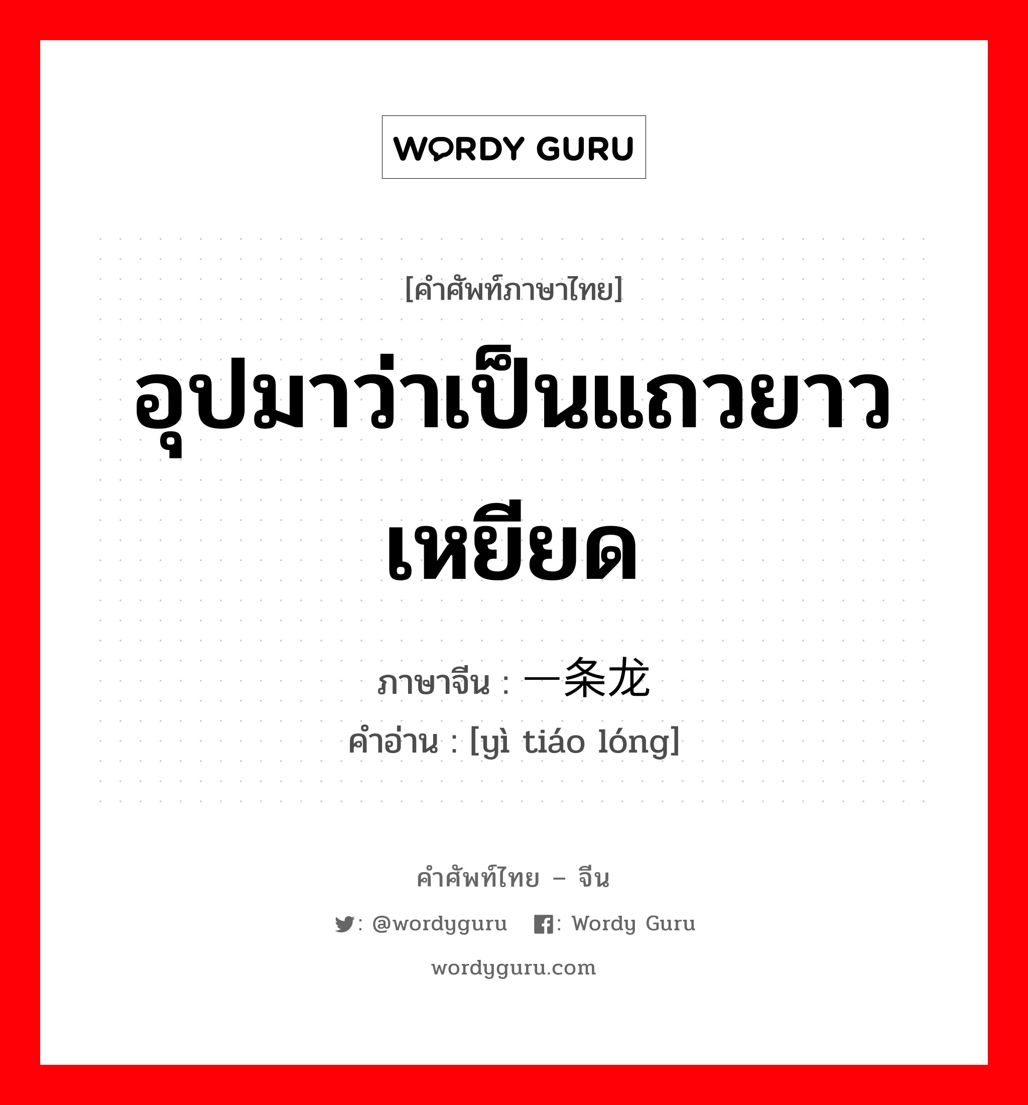 อุปมาว่าเป็นแถวยาวเหยียด ภาษาจีนคืออะไร, คำศัพท์ภาษาไทย - จีน อุปมาว่าเป็นแถวยาวเหยียด ภาษาจีน 一条龙 คำอ่าน [yì tiáo lóng]