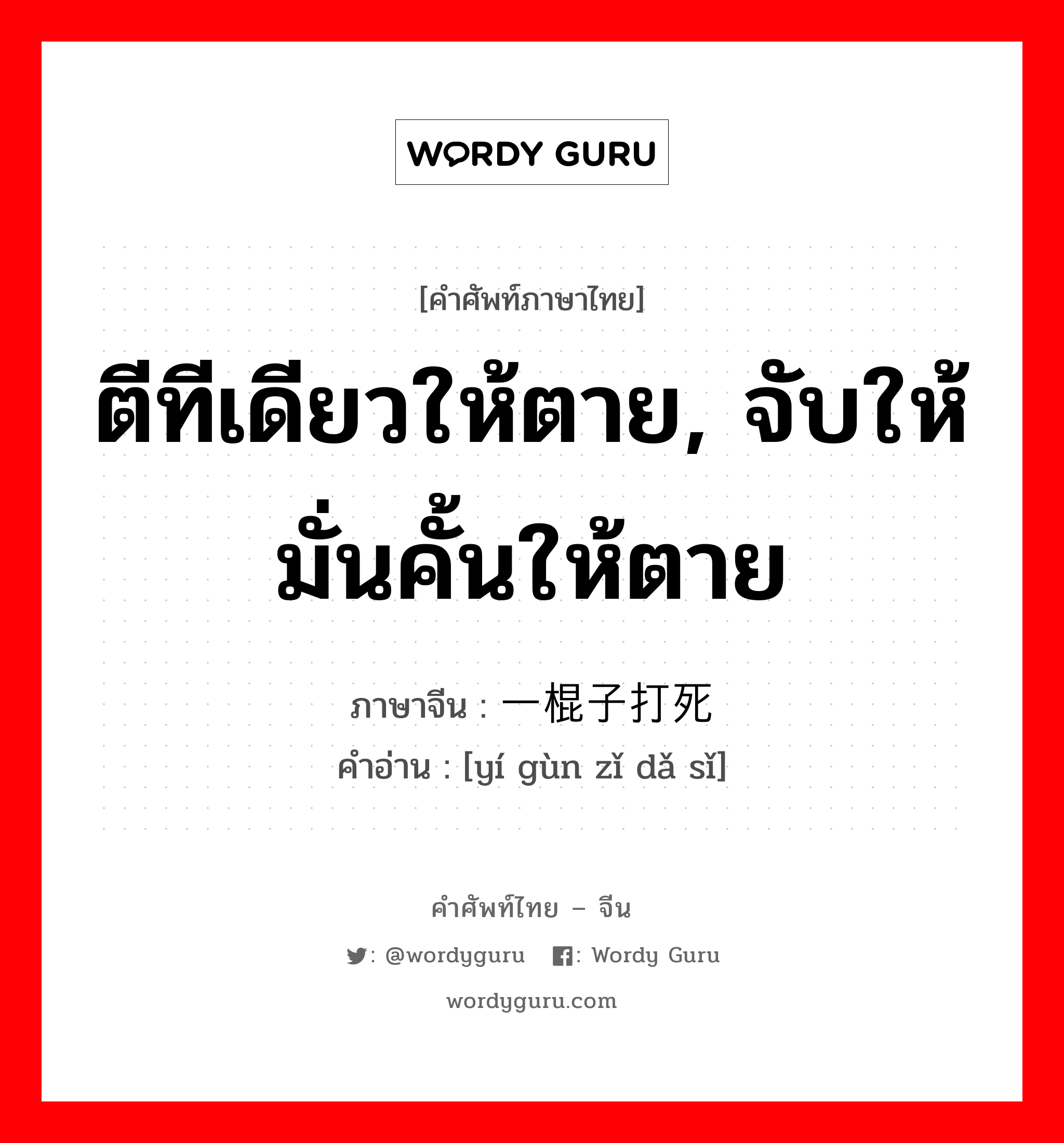 ตีทีเดียวให้ตาย, จับให้มั่นคั้นให้ตาย ภาษาจีนคืออะไร, คำศัพท์ภาษาไทย - จีน ตีทีเดียวให้ตาย, จับให้มั่นคั้นให้ตาย ภาษาจีน 一棍子打死 คำอ่าน [yí gùn zǐ dǎ sǐ]