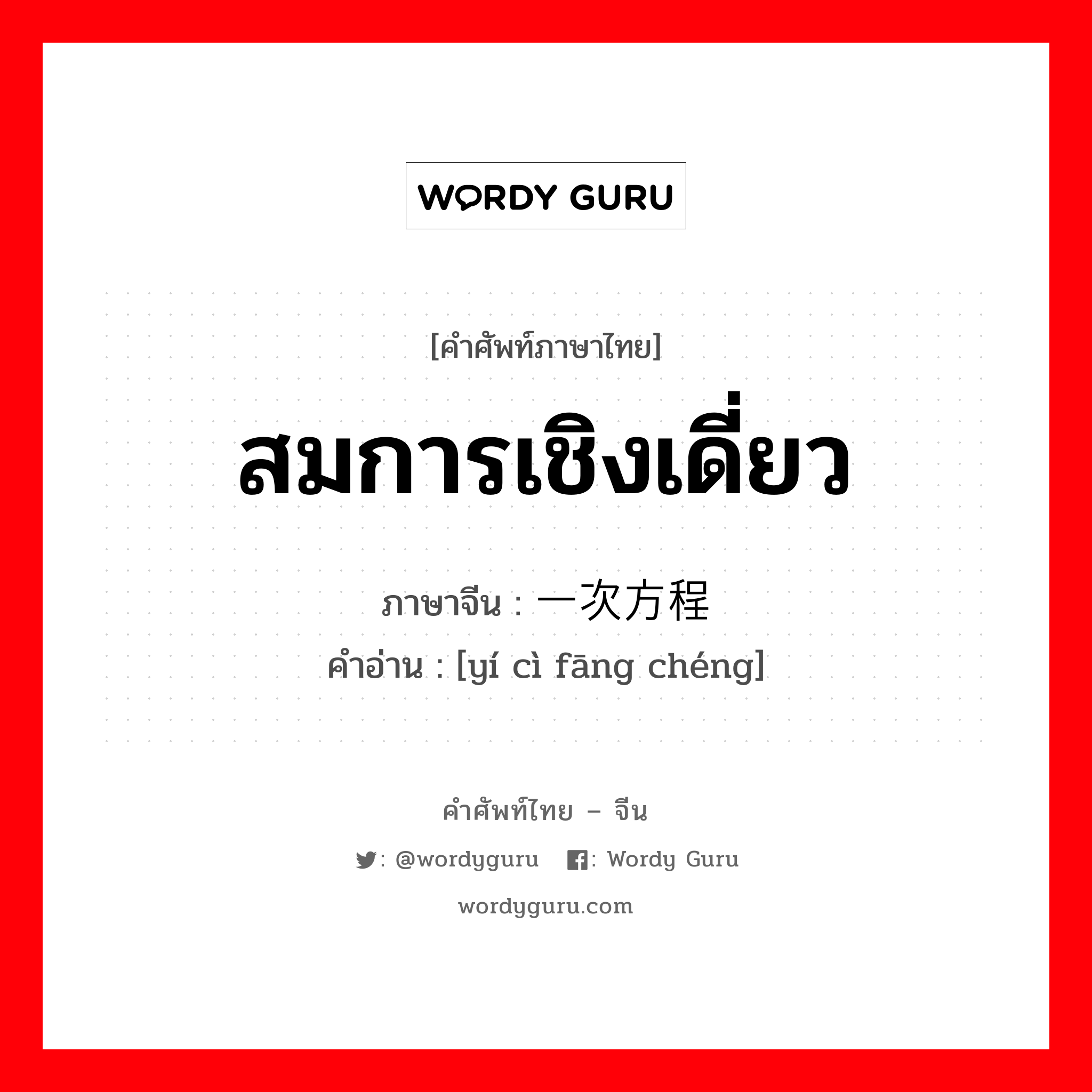 สมการเชิงเดี่ยว ภาษาจีนคืออะไร, คำศัพท์ภาษาไทย - จีน สมการเชิงเดี่ยว ภาษาจีน 一次方程 คำอ่าน [yí cì fāng chéng]