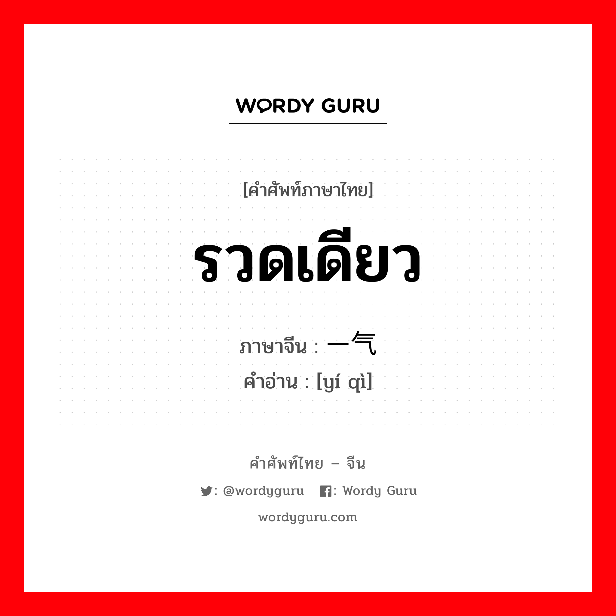 รวดเดียว ภาษาจีนคืออะไร, คำศัพท์ภาษาไทย - จีน รวดเดียว ภาษาจีน 一气 คำอ่าน [yí qì]